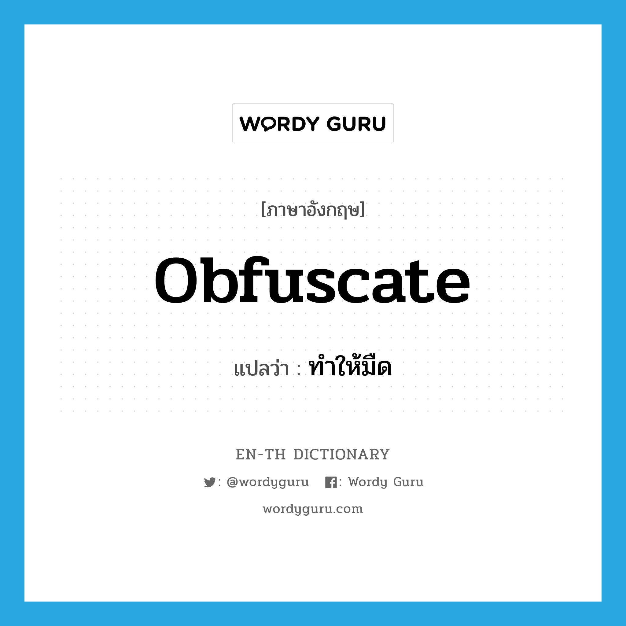 obfuscate แปลว่า?, คำศัพท์ภาษาอังกฤษ obfuscate แปลว่า ทำให้มืด ประเภท VT หมวด VT