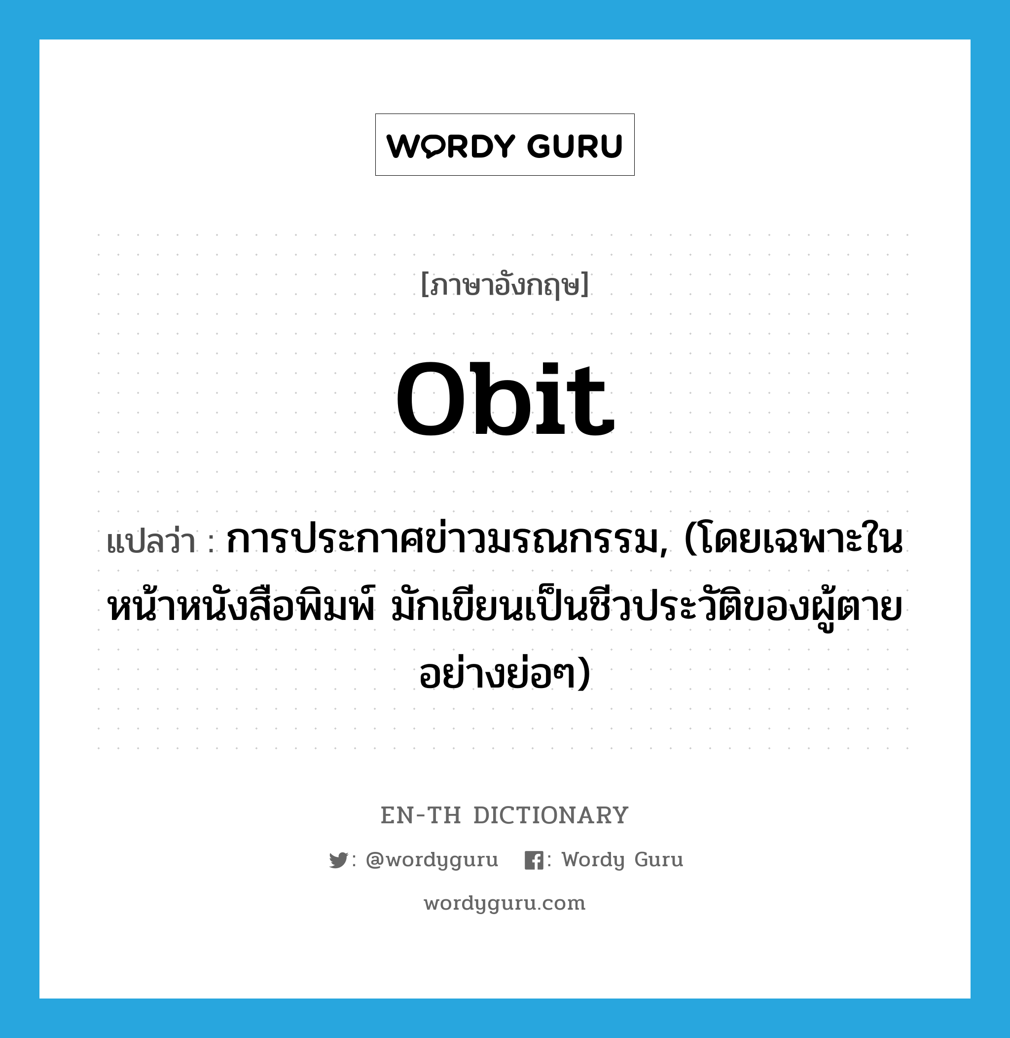 obit แปลว่า?, คำศัพท์ภาษาอังกฤษ obit แปลว่า การประกาศข่าวมรณกรรม, (โดยเฉพาะในหน้าหนังสือพิมพ์ มักเขียนเป็นชีวประวัติของผู้ตายอย่างย่อๆ) ประเภท N หมวด N