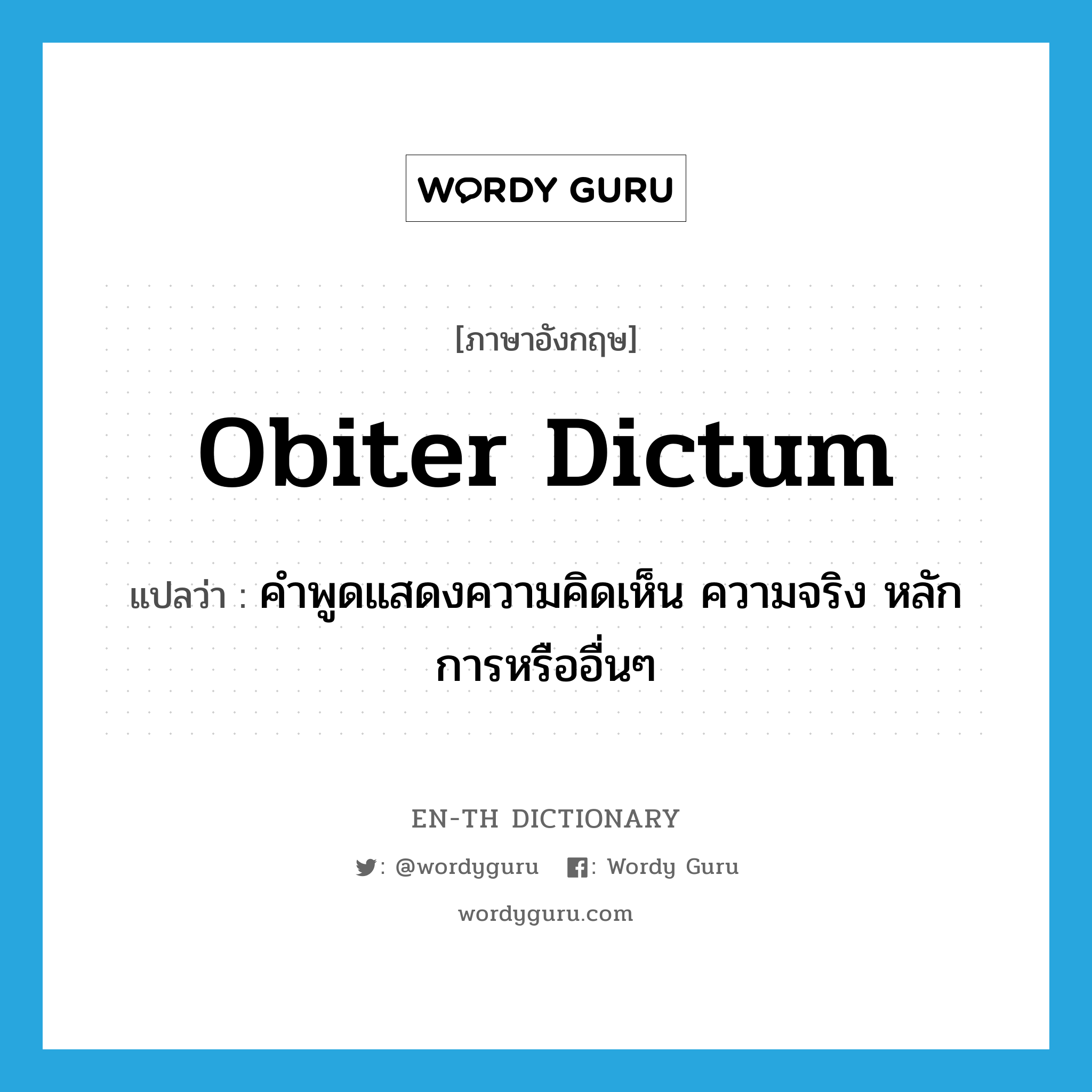 obiter dictum แปลว่า?, คำศัพท์ภาษาอังกฤษ obiter dictum แปลว่า คำพูดแสดงความคิดเห็น ความจริง หลักการหรืออื่นๆ ประเภท N หมวด N
