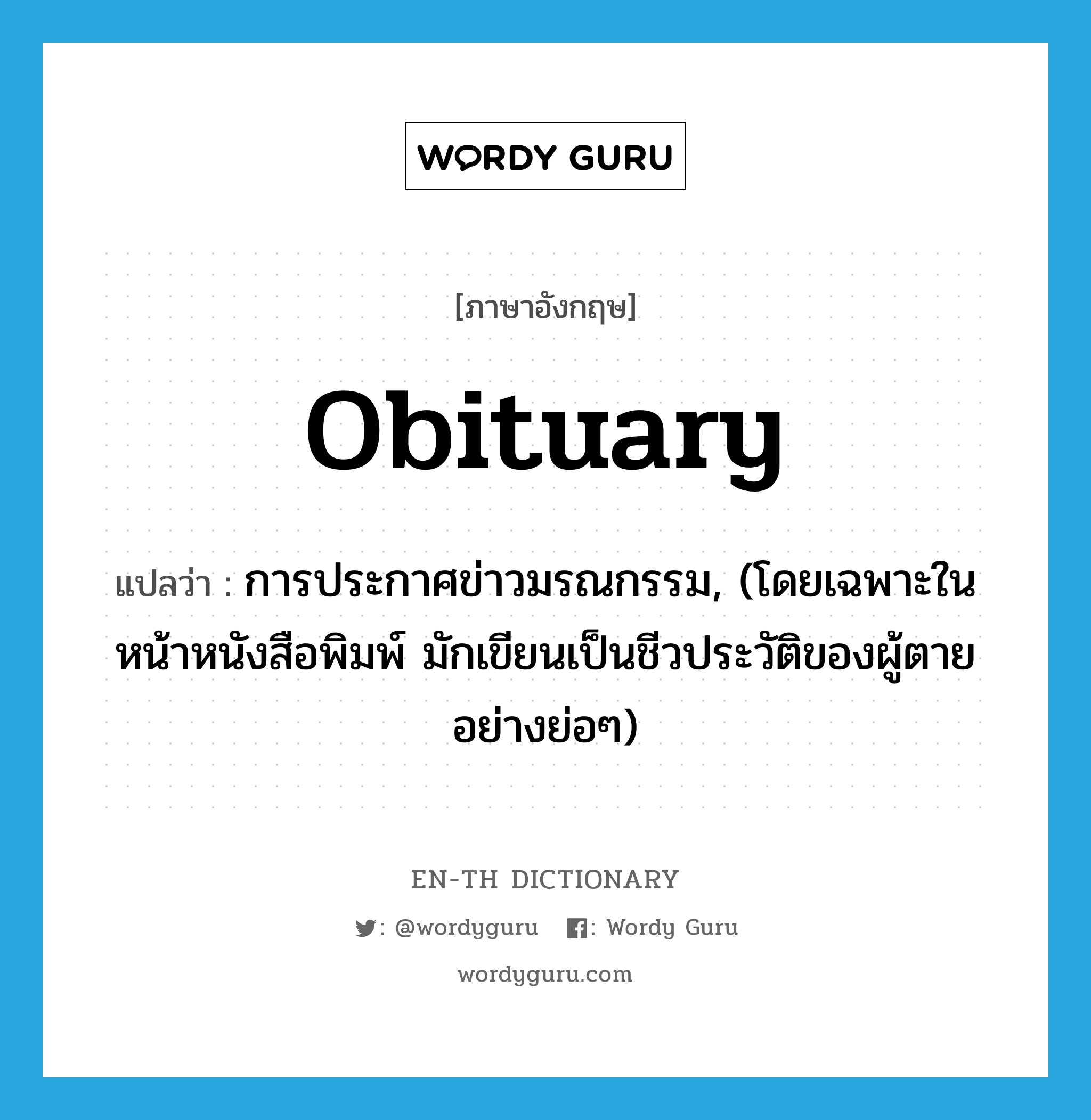 obituary แปลว่า?, คำศัพท์ภาษาอังกฤษ obituary แปลว่า การประกาศข่าวมรณกรรม, (โดยเฉพาะในหน้าหนังสือพิมพ์ มักเขียนเป็นชีวประวัติของผู้ตายอย่างย่อๆ) ประเภท N หมวด N