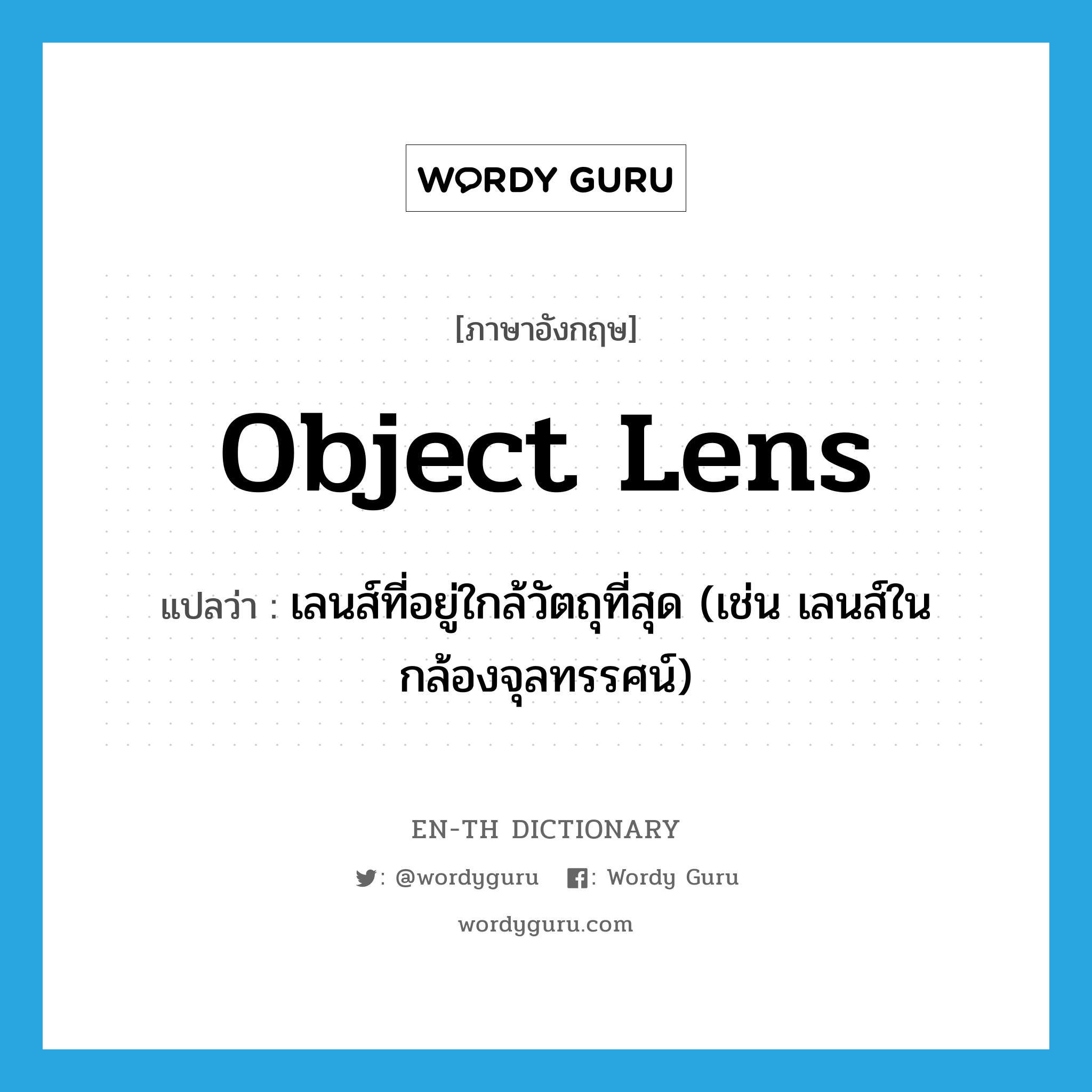 เลนส์ที่อยู่ใกล้วัตถุที่สุด (เช่น เลนส์ในกล้องจุลทรรศน์) ภาษาอังกฤษ?, คำศัพท์ภาษาอังกฤษ เลนส์ที่อยู่ใกล้วัตถุที่สุด (เช่น เลนส์ในกล้องจุลทรรศน์) แปลว่า object lens ประเภท N หมวด N