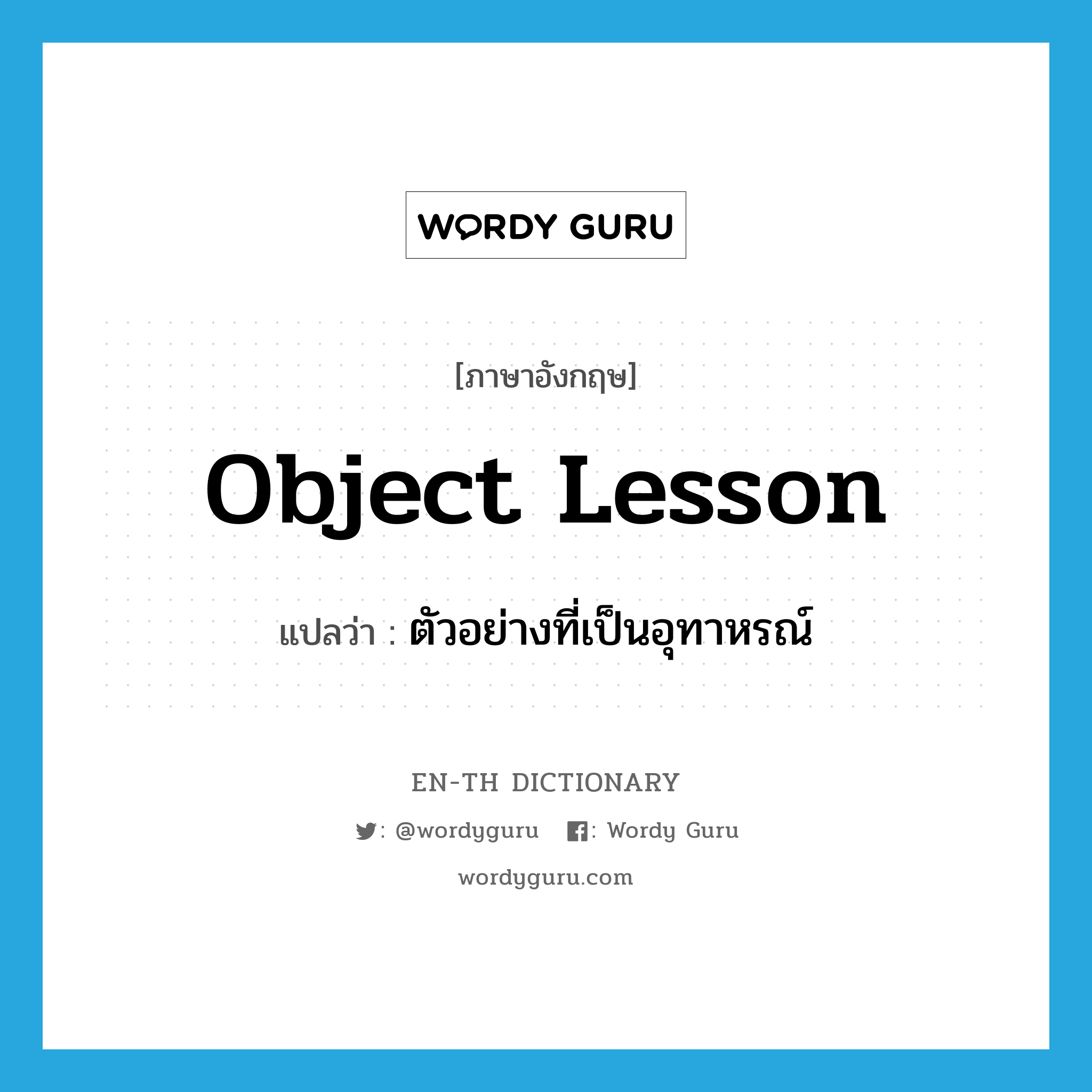 ตัวอย่างที่เป็นอุทาหรณ์ ภาษาอังกฤษ?, คำศัพท์ภาษาอังกฤษ ตัวอย่างที่เป็นอุทาหรณ์ แปลว่า object lesson ประเภท N หมวด N