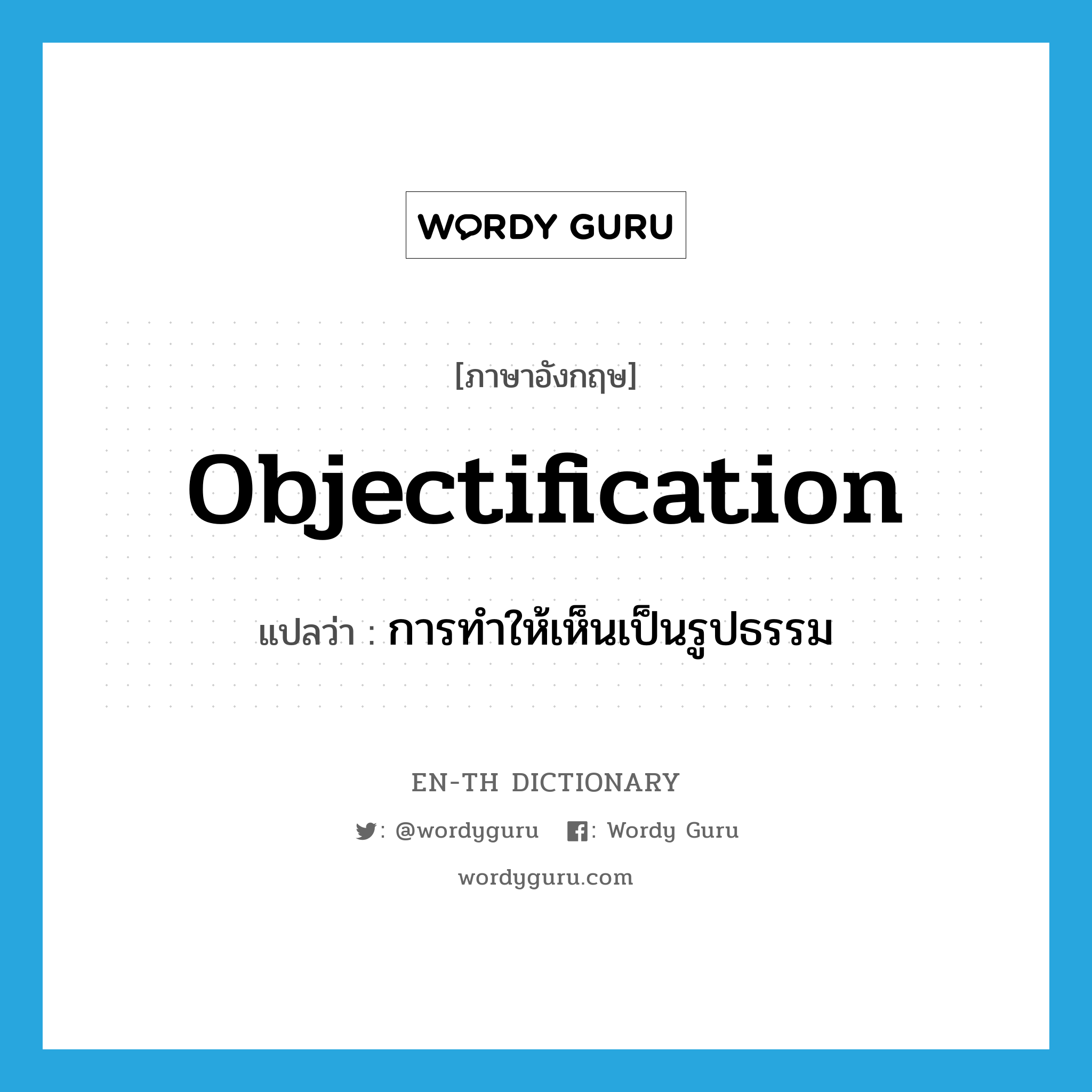 objectification แปลว่า?, คำศัพท์ภาษาอังกฤษ objectification แปลว่า การทำให้เห็นเป็นรูปธรรม ประเภท N หมวด N