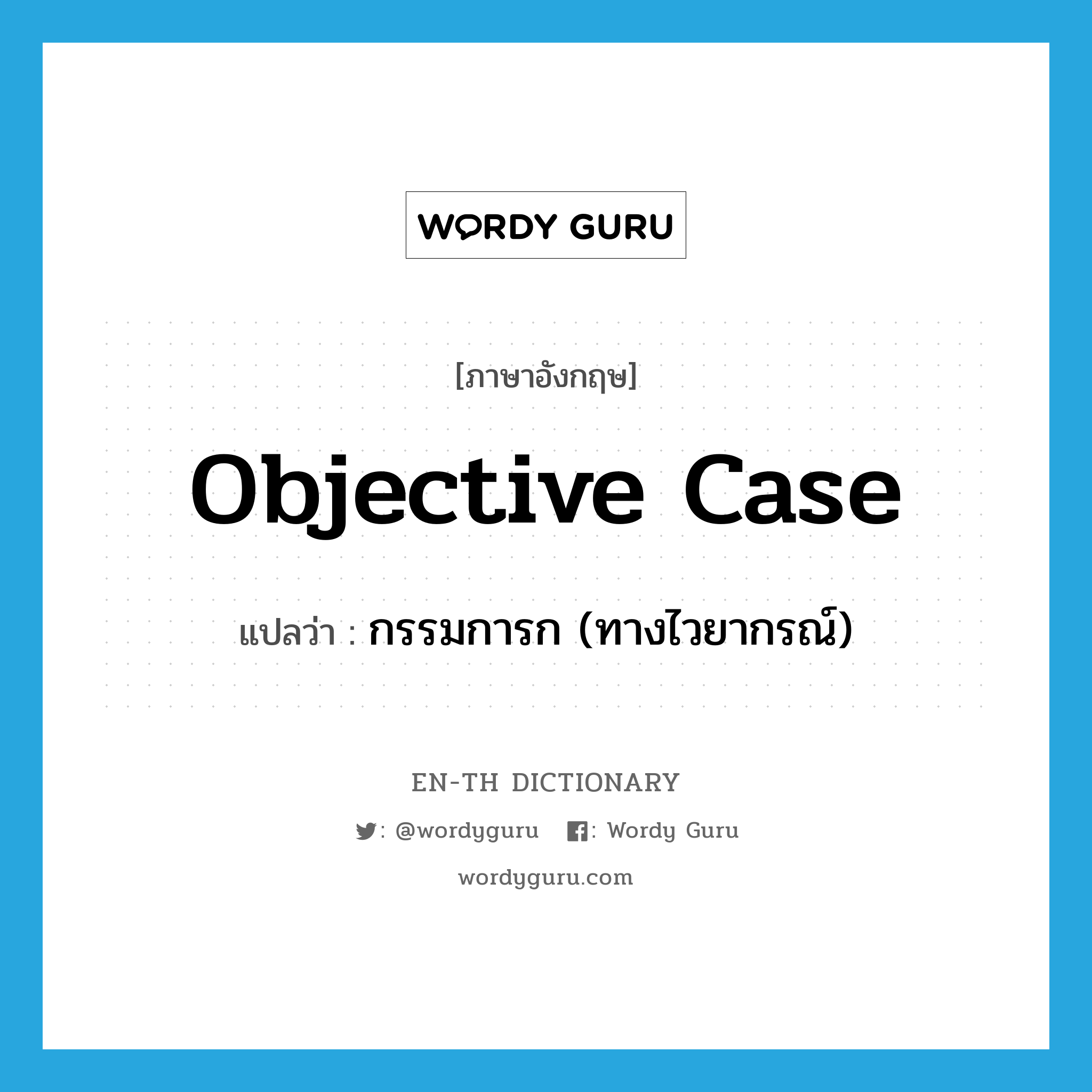 กรรมการก (ทางไวยากรณ์) ภาษาอังกฤษ?, คำศัพท์ภาษาอังกฤษ กรรมการก (ทางไวยากรณ์) แปลว่า objective case ประเภท N หมวด N