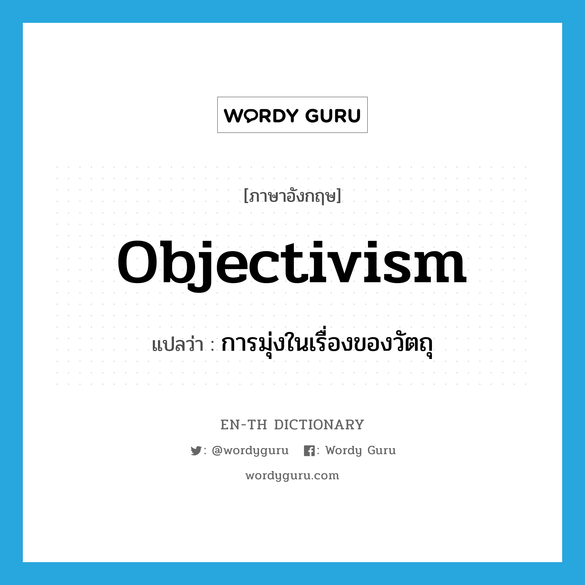 objectivism แปลว่า?, คำศัพท์ภาษาอังกฤษ objectivism แปลว่า การมุ่งในเรื่องของวัตถุ ประเภท N หมวด N