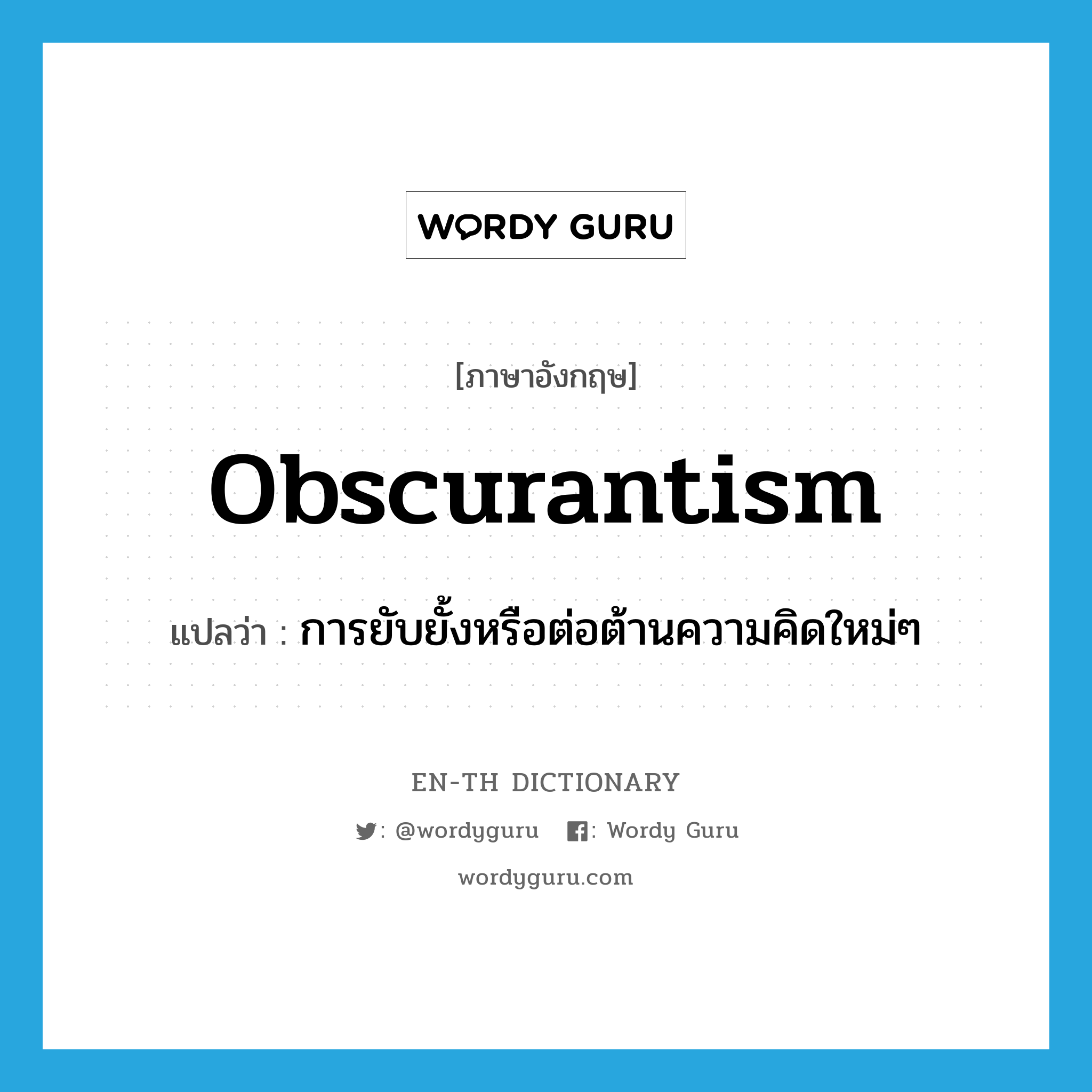 obscurantism แปลว่า?, คำศัพท์ภาษาอังกฤษ obscurantism แปลว่า การยับยั้งหรือต่อต้านความคิดใหม่ๆ ประเภท N หมวด N