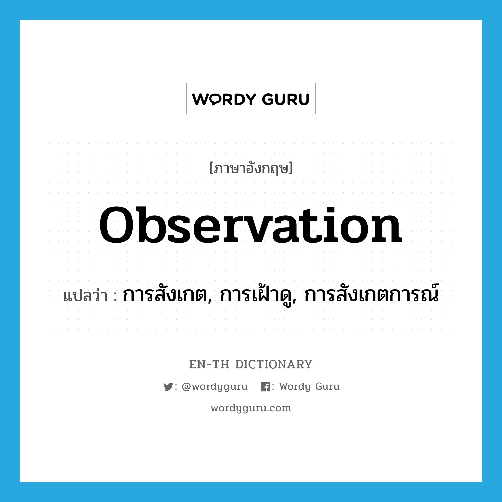 observation แปลว่า?, คำศัพท์ภาษาอังกฤษ observation แปลว่า การสังเกต, การเฝ้าดู, การสังเกตการณ์ ประเภท N หมวด N