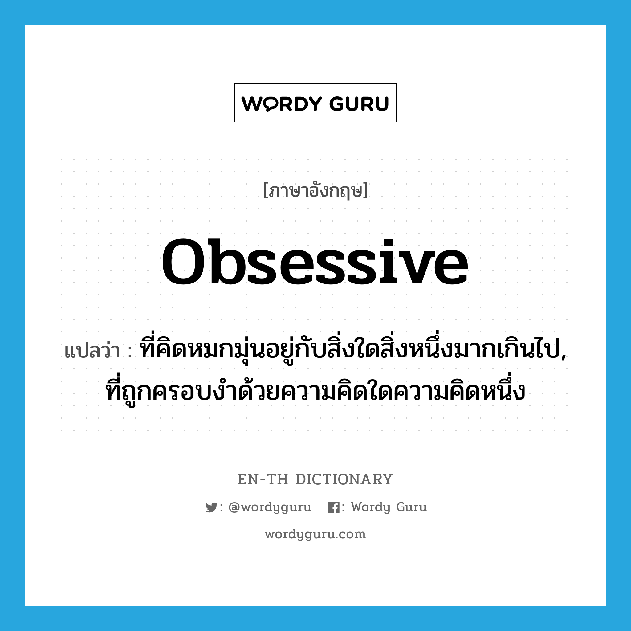 obsessive แปลว่า?, คำศัพท์ภาษาอังกฤษ obsessive แปลว่า ที่คิดหมกมุ่นอยู่กับสิ่งใดสิ่งหนึ่งมากเกินไป, ที่ถูกครอบงำด้วยความคิดใดความคิดหนึ่ง ประเภท ADJ หมวด ADJ