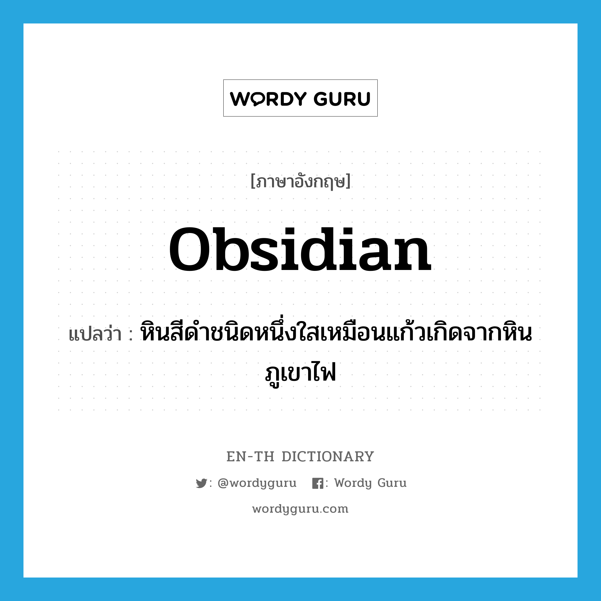 obsidian แปลว่า?, คำศัพท์ภาษาอังกฤษ obsidian แปลว่า หินสีดำชนิดหนึ่งใสเหมือนแก้วเกิดจากหินภูเขาไฟ ประเภท N หมวด N