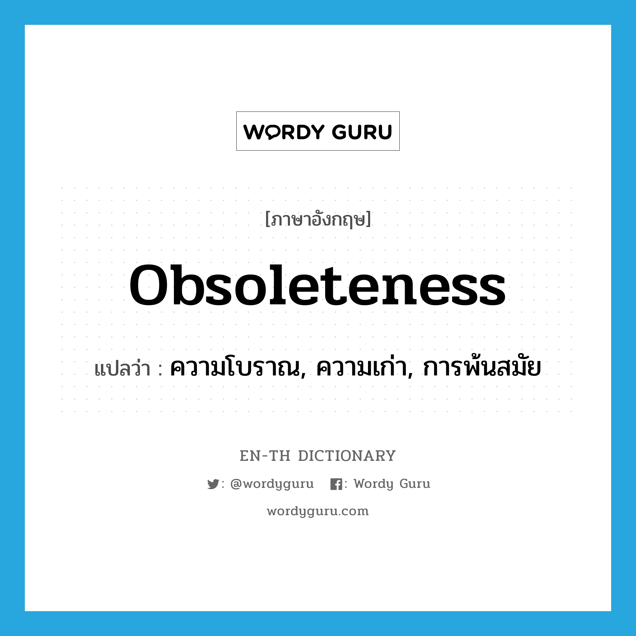 obsoleteness แปลว่า?, คำศัพท์ภาษาอังกฤษ obsoleteness แปลว่า ความโบราณ, ความเก่า, การพ้นสมัย ประเภท N หมวด N