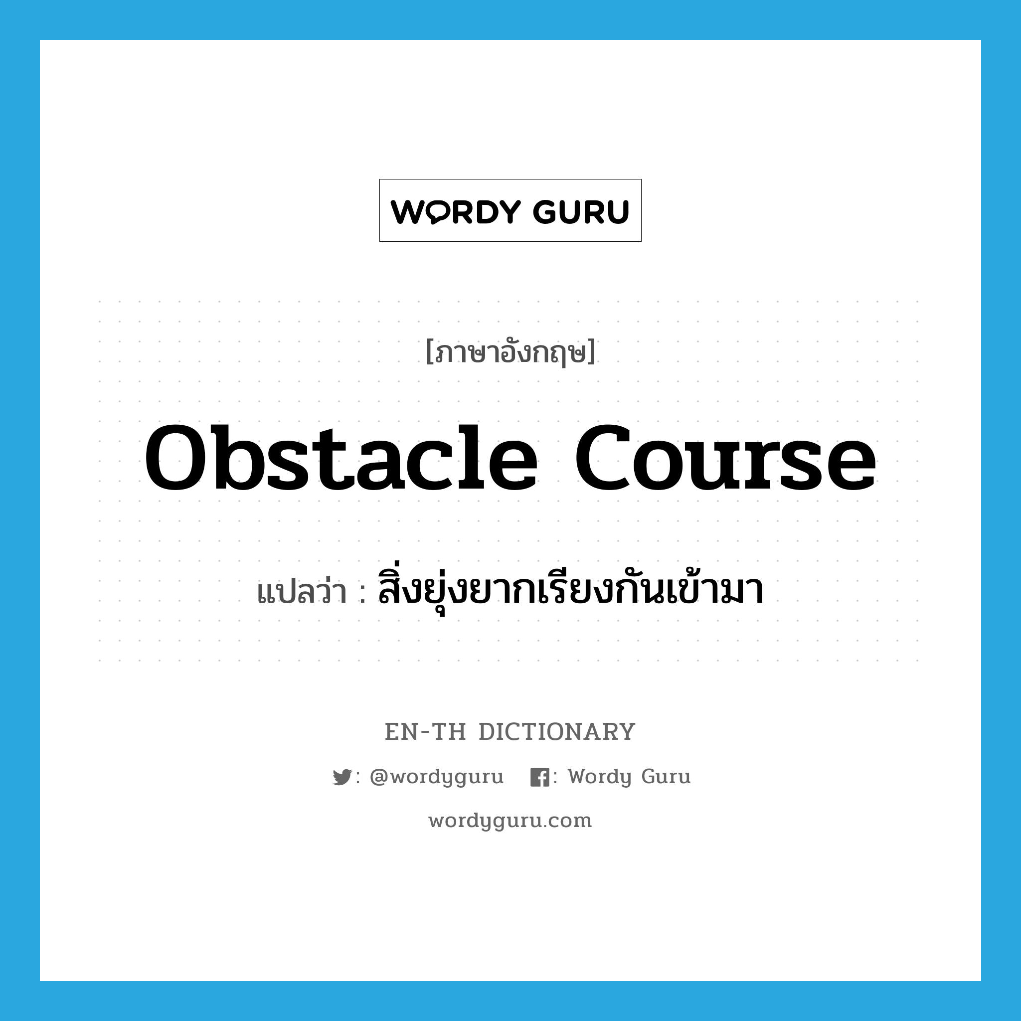 obstacle course แปลว่า?, คำศัพท์ภาษาอังกฤษ obstacle course แปลว่า สิ่งยุ่งยากเรียงกันเข้ามา ประเภท N หมวด N