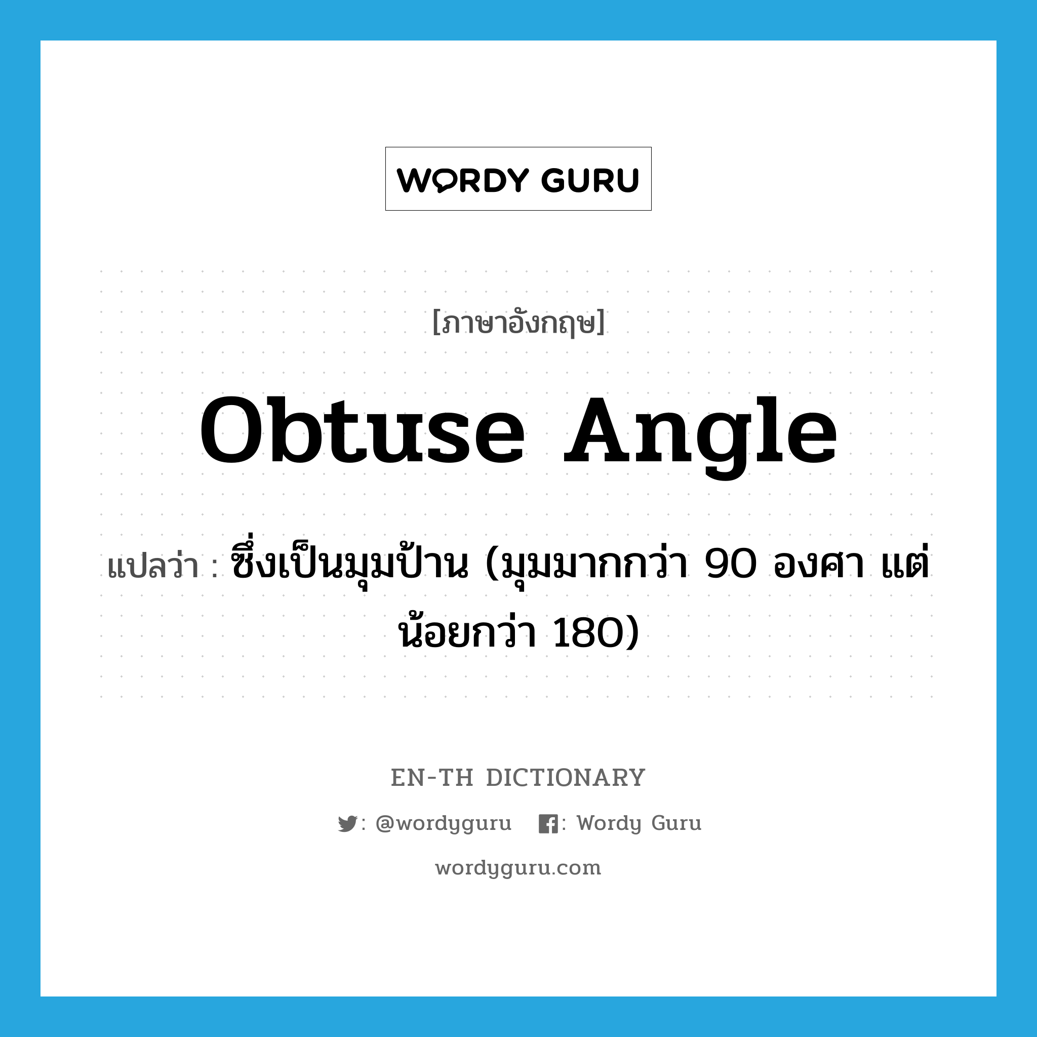 obtuse angle แปลว่า?, คำศัพท์ภาษาอังกฤษ obtuse angle แปลว่า ซึ่งเป็นมุมป้าน (มุมมากกว่า 90 องศา แต่น้อยกว่า 180) ประเภท ADJ หมวด ADJ