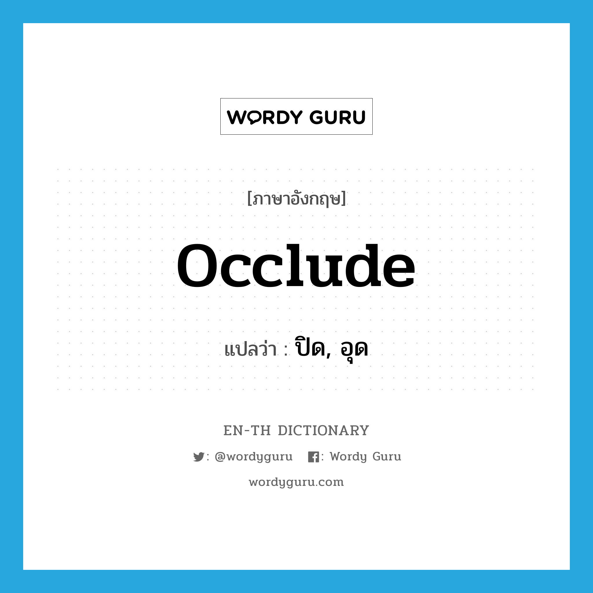 occlude แปลว่า?, คำศัพท์ภาษาอังกฤษ occlude แปลว่า ปิด, อุด ประเภท VT หมวด VT