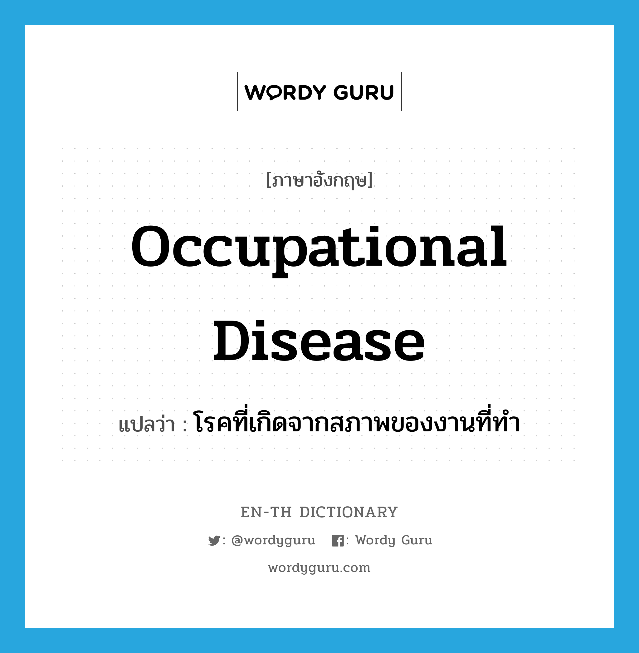 occupational disease แปลว่า?, คำศัพท์ภาษาอังกฤษ occupational disease แปลว่า โรคที่เกิดจากสภาพของงานที่ทำ ประเภท N หมวด N