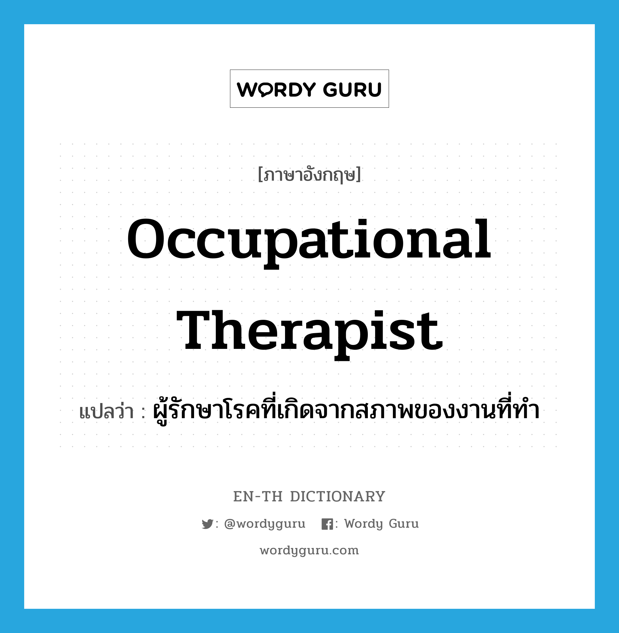 occupational therapist แปลว่า?, คำศัพท์ภาษาอังกฤษ occupational therapist แปลว่า ผู้รักษาโรคที่เกิดจากสภาพของงานที่ทำ ประเภท N หมวด N