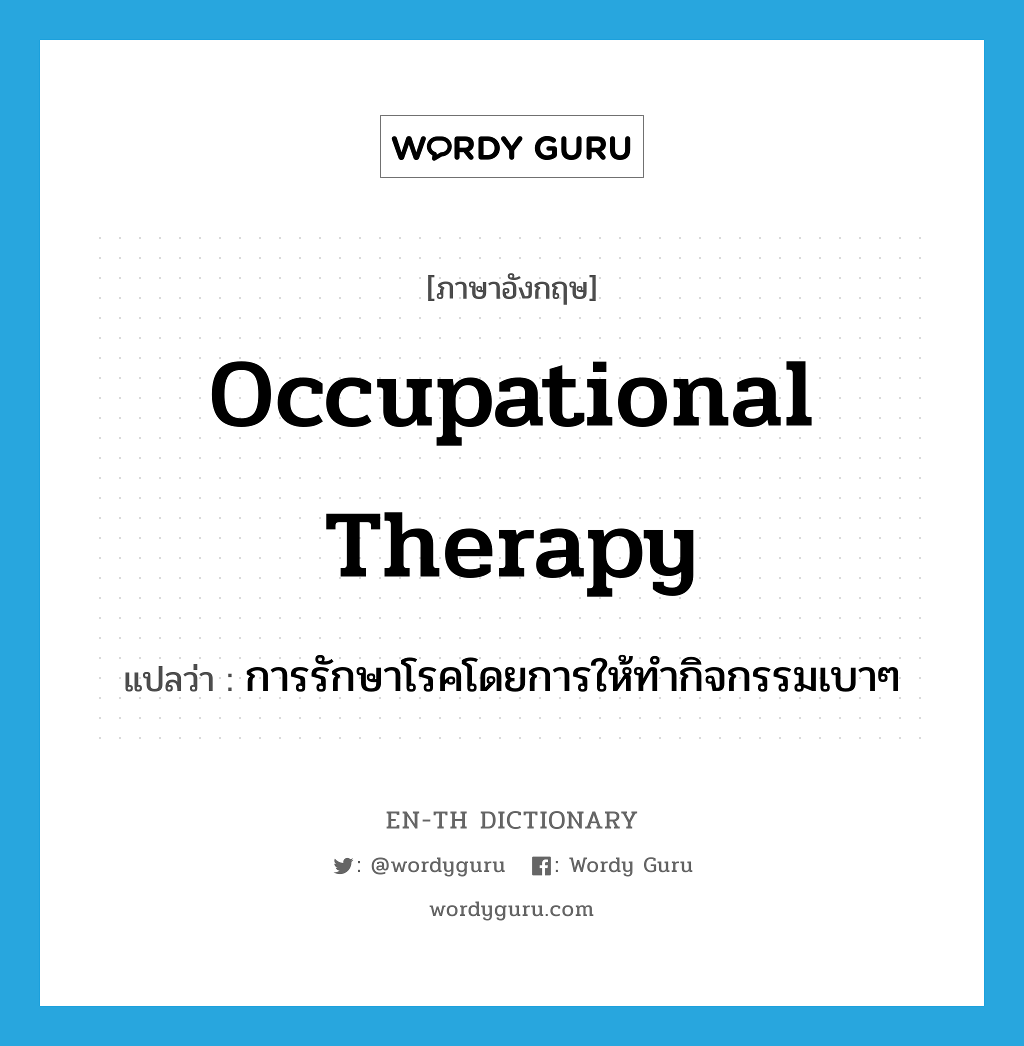 occupational therapy แปลว่า?, คำศัพท์ภาษาอังกฤษ occupational therapy แปลว่า การรักษาโรคโดยการให้ทำกิจกรรมเบาๆ ประเภท N หมวด N