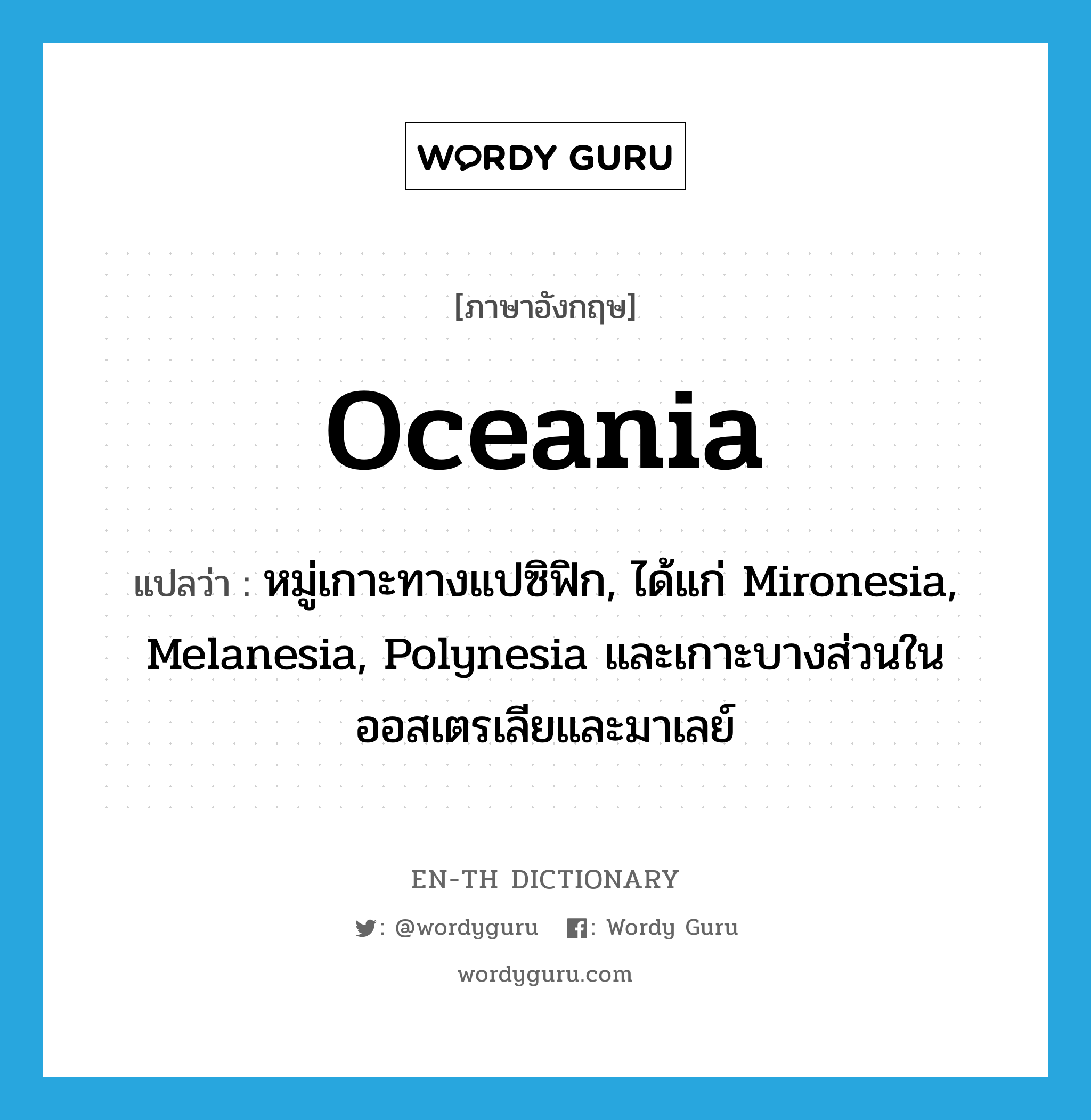 Oceania แปลว่า?, คำศัพท์ภาษาอังกฤษ Oceania แปลว่า หมู่เกาะทางแปซิฟิก, ได้แก่ Mironesia, Melanesia, Polynesia และเกาะบางส่วนในออสเตรเลียและมาเลย์ ประเภท N หมวด N