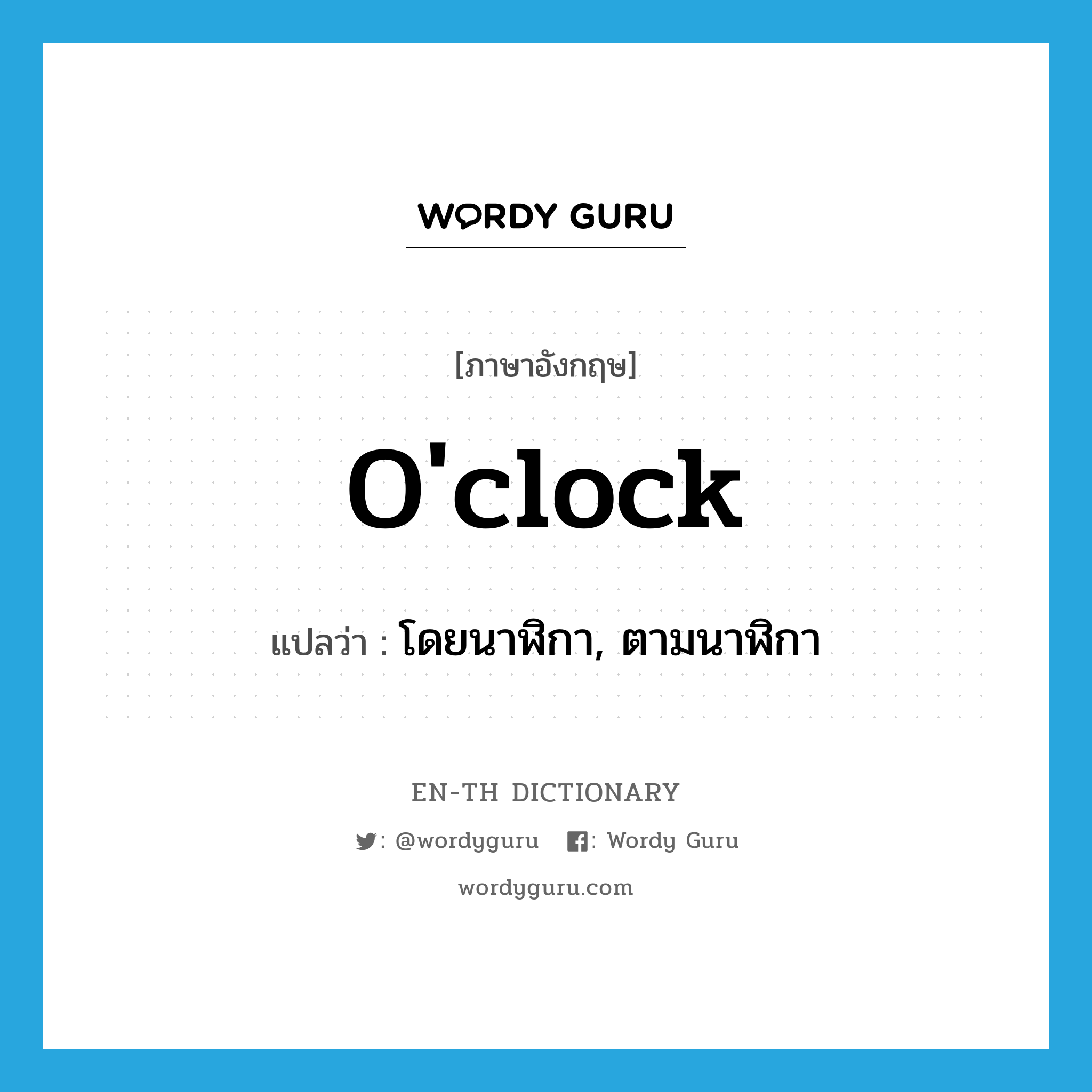 โดยนาฬิกา, ตามนาฬิกา ภาษาอังกฤษ?, คำศัพท์ภาษาอังกฤษ โดยนาฬิกา, ตามนาฬิกา แปลว่า o'clock ประเภท ADV หมวด ADV