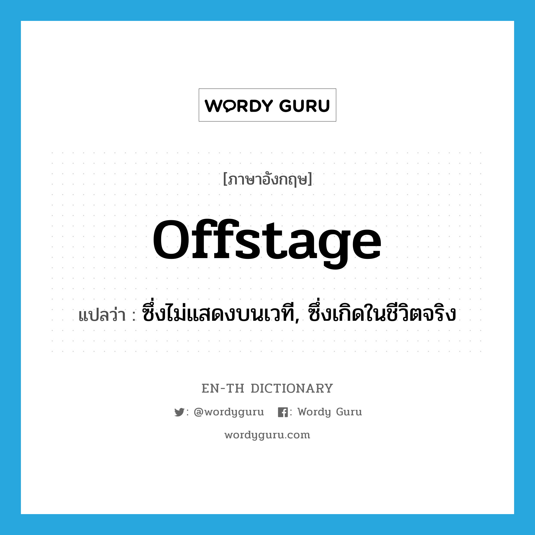 offstage แปลว่า?, คำศัพท์ภาษาอังกฤษ offstage แปลว่า ซึ่งไม่แสดงบนเวที, ซึ่งเกิดในชีวิตจริง ประเภท ADJ หมวด ADJ