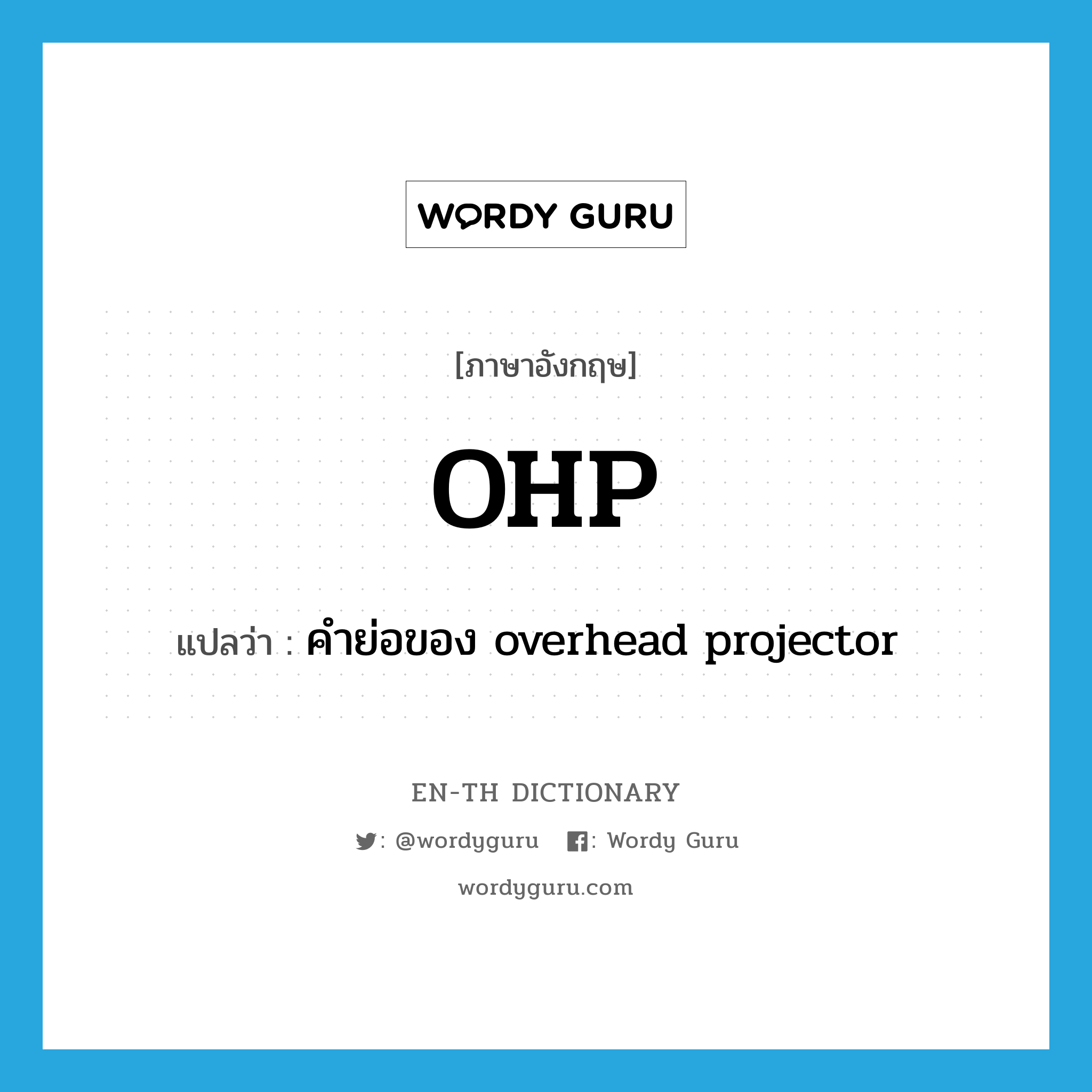 OHP แปลว่า?, คำศัพท์ภาษาอังกฤษ OHP แปลว่า คำย่อของ overhead projector ประเภท ABBR หมวด ABBR