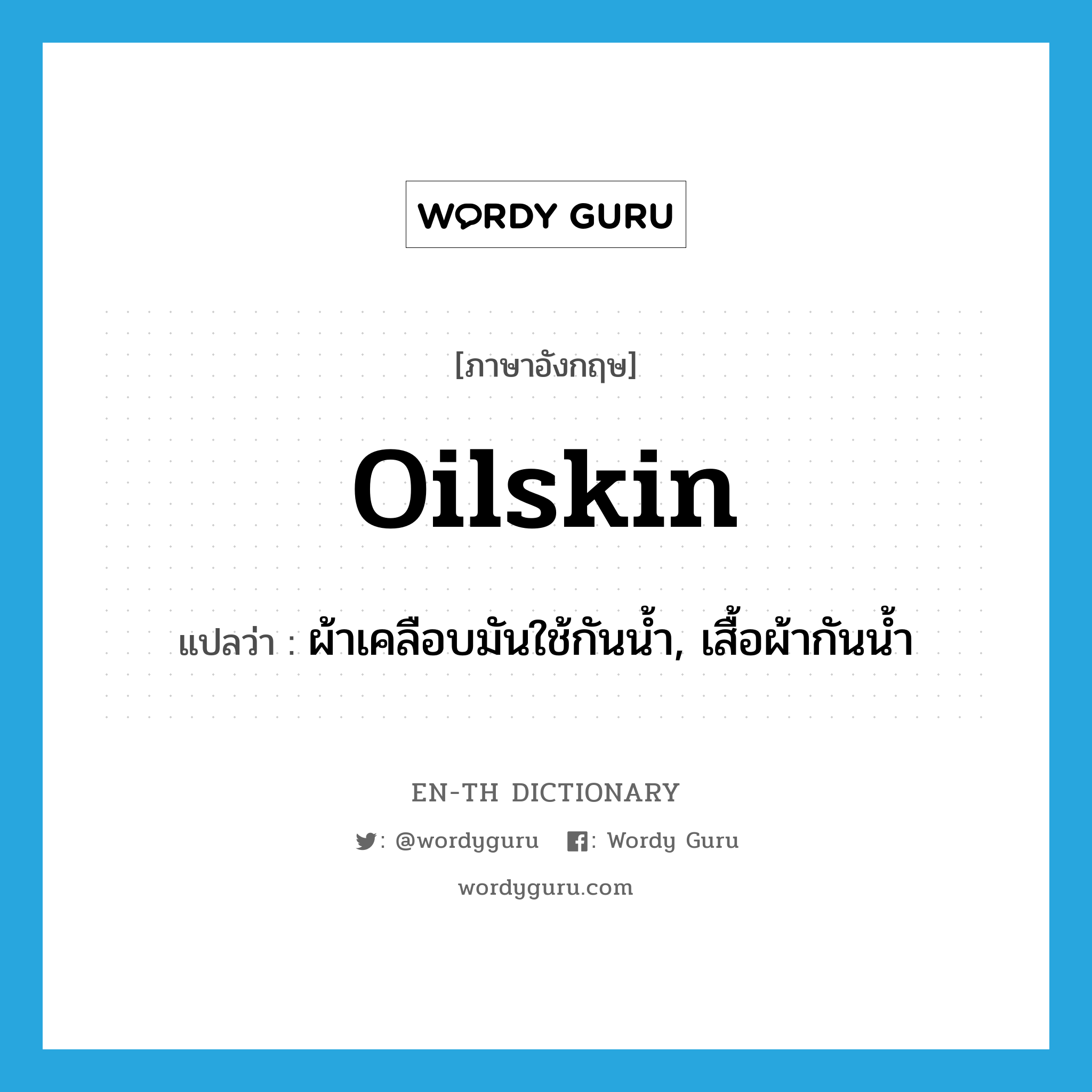 oilskin แปลว่า?, คำศัพท์ภาษาอังกฤษ oilskin แปลว่า ผ้าเคลือบมันใช้กันน้ำ, เสื้อผ้ากันน้ำ ประเภท N หมวด N