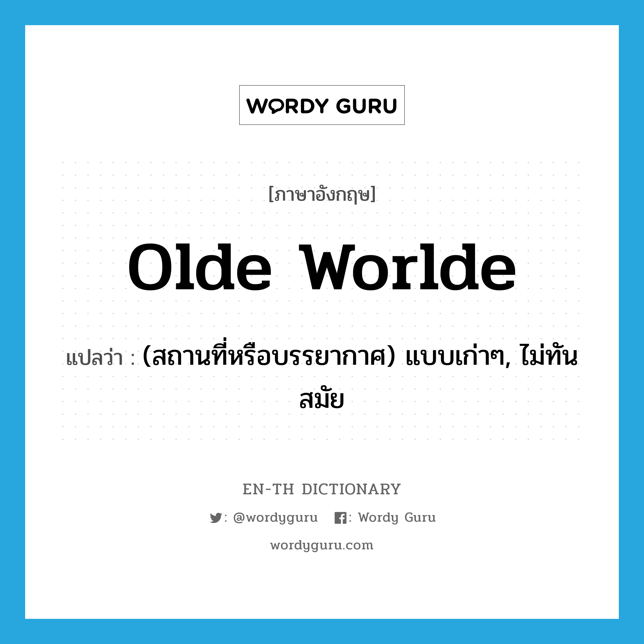 olde worlde แปลว่า?, คำศัพท์ภาษาอังกฤษ olde worlde แปลว่า (สถานที่หรือบรรยากาศ) แบบเก่าๆ, ไม่ทันสมัย ประเภท ADJ หมวด ADJ