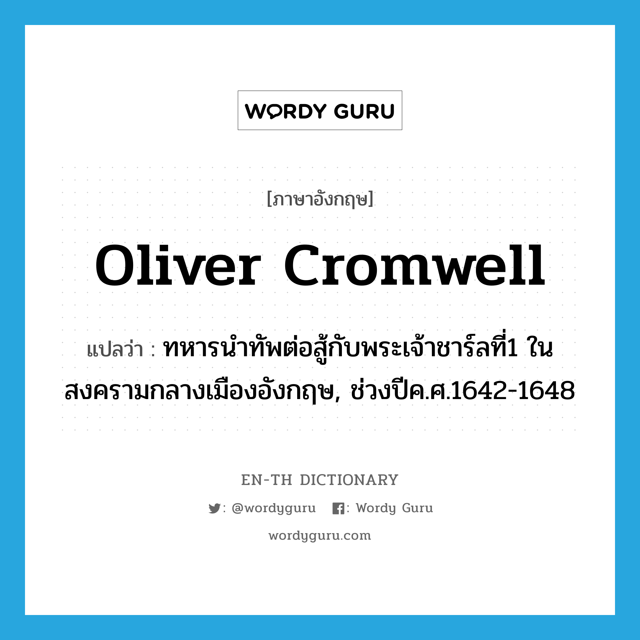 Oliver Cromwell แปลว่า?, คำศัพท์ภาษาอังกฤษ Oliver Cromwell แปลว่า ทหารนำทัพต่อสู้กับพระเจ้าชาร์ลที่1 ในสงครามกลางเมืองอังกฤษ, ช่วงปีค.ศ.1642-1648 ประเภท N หมวด N