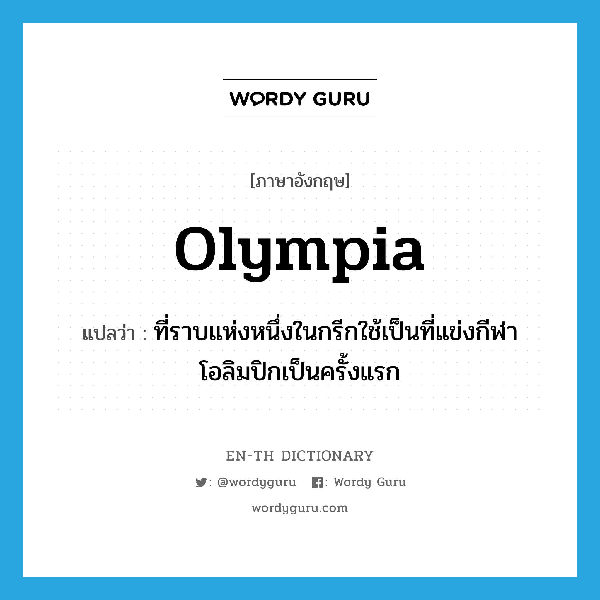 Olympia แปลว่า?, คำศัพท์ภาษาอังกฤษ Olympia แปลว่า ที่ราบแห่งหนึ่งในกรีกใช้เป็นที่แข่งกีฬาโอลิมปิกเป็นครั้งแรก ประเภท N หมวด N