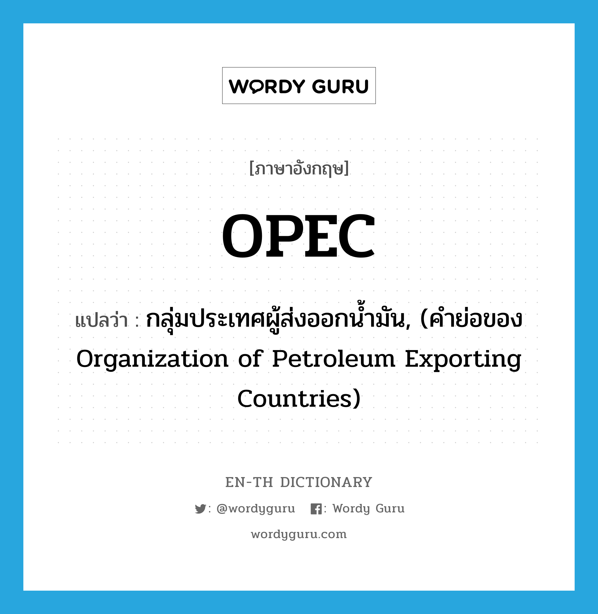 กลุ่มประเทศผู้ส่งออกน้ำมัน, (คำย่อของ Organization of Petroleum Exporting Countries) ภาษาอังกฤษ?, คำศัพท์ภาษาอังกฤษ กลุ่มประเทศผู้ส่งออกน้ำมัน, (คำย่อของ Organization of Petroleum Exporting Countries) แปลว่า OPEC ประเภท N หมวด N