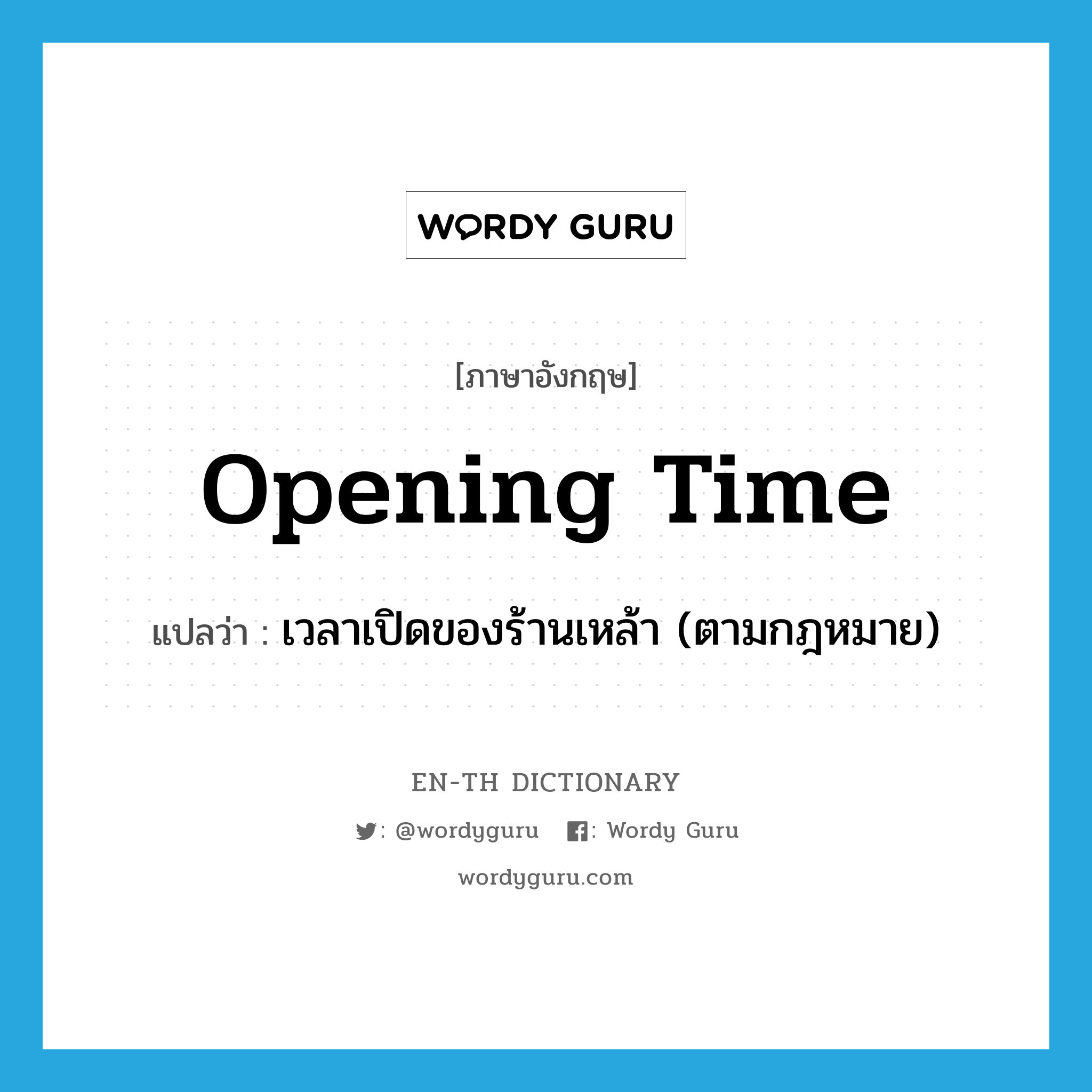 opening-time แปลว่า?, คำศัพท์ภาษาอังกฤษ opening time แปลว่า เวลาเปิดของร้านเหล้า (ตามกฎหมาย) ประเภท N หมวด N
