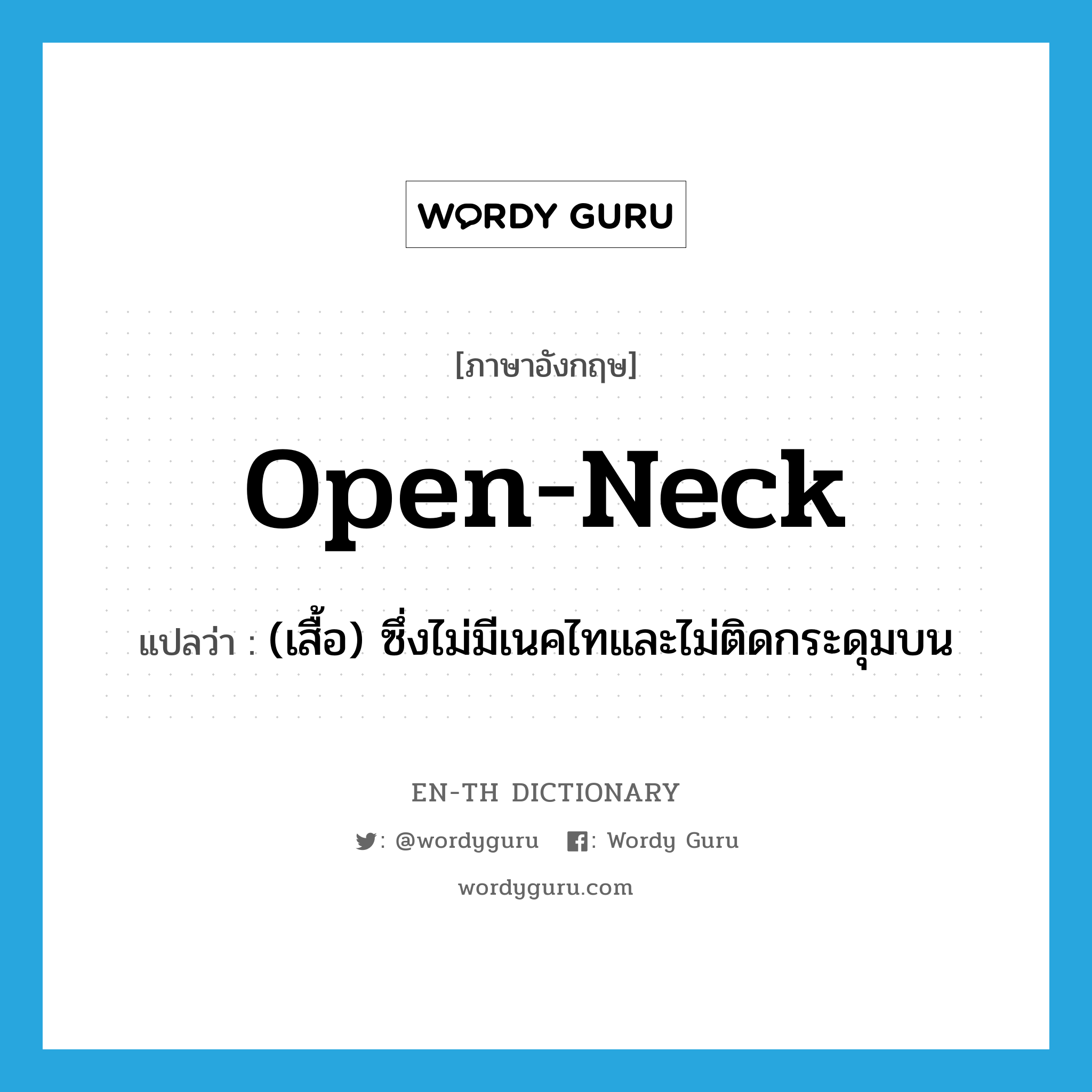 open-neck แปลว่า?, คำศัพท์ภาษาอังกฤษ open-neck แปลว่า (เสื้อ) ซึ่งไม่มีเนคไทและไม่ติดกระดุมบน ประเภท ADJ หมวด ADJ