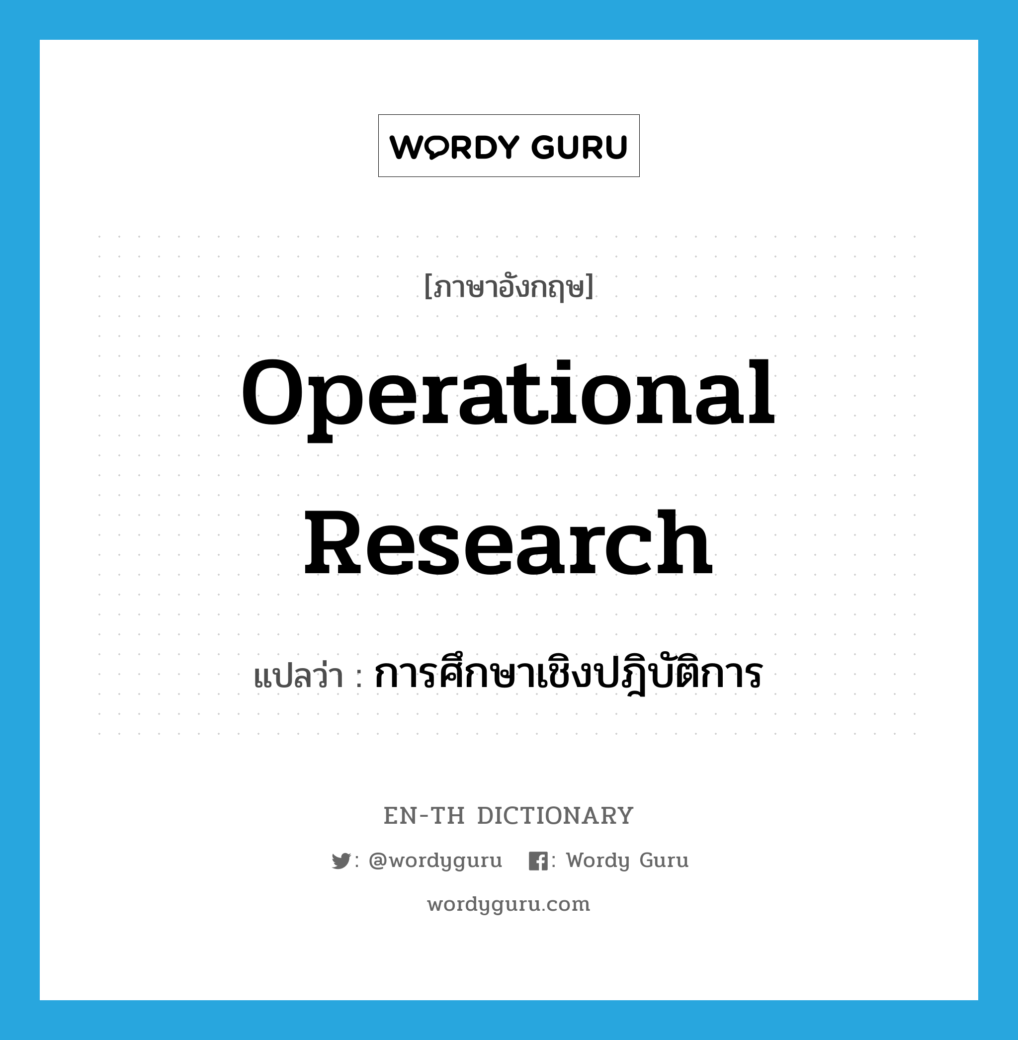operational research แปลว่า?, คำศัพท์ภาษาอังกฤษ operational research แปลว่า การศึกษาเชิงปฎิบัติการ ประเภท N หมวด N