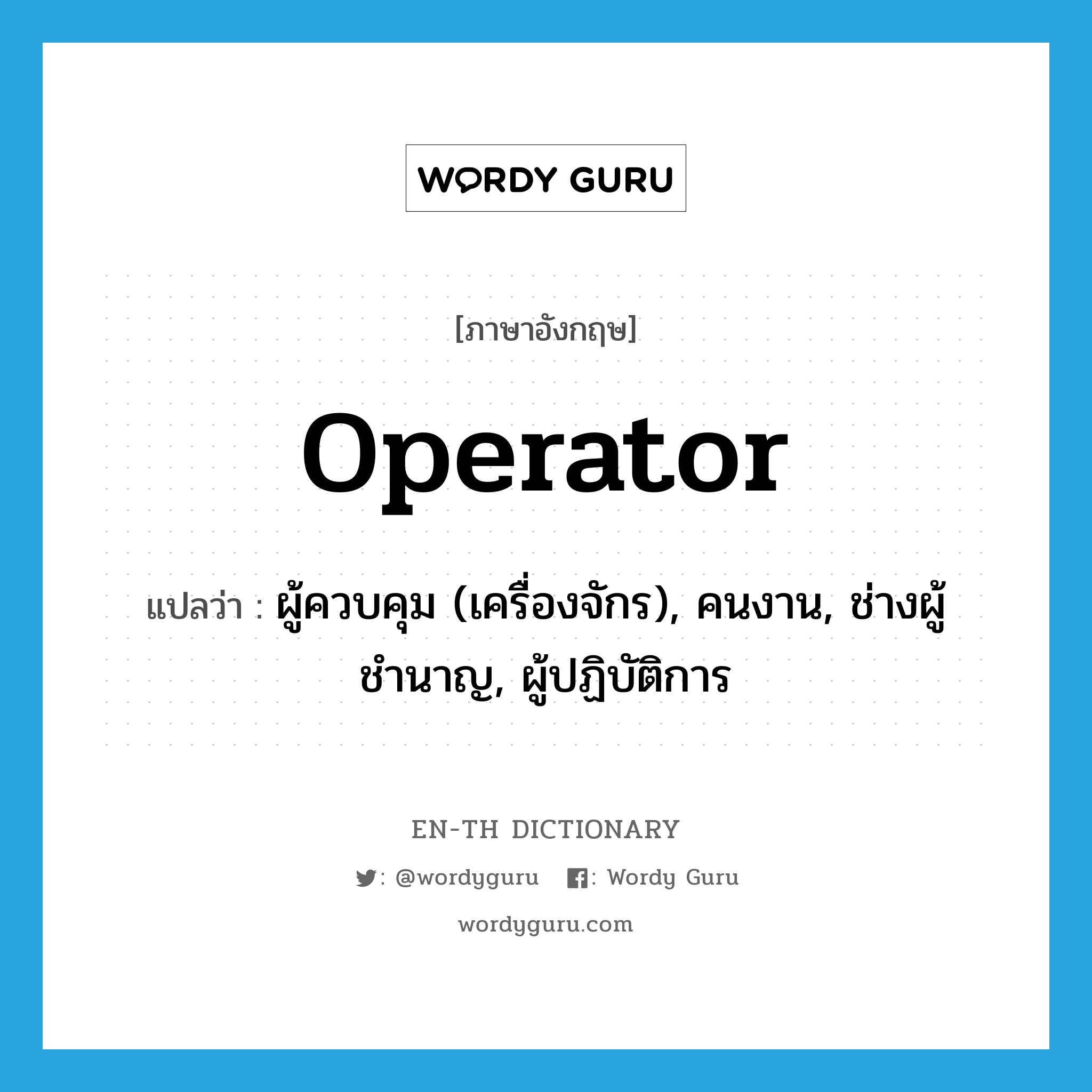 operator แปลว่า?, คำศัพท์ภาษาอังกฤษ operator แปลว่า ผู้ควบคุม (เครื่องจักร), คนงาน, ช่างผู้ชำนาญ, ผู้ปฏิบัติการ ประเภท N หมวด N