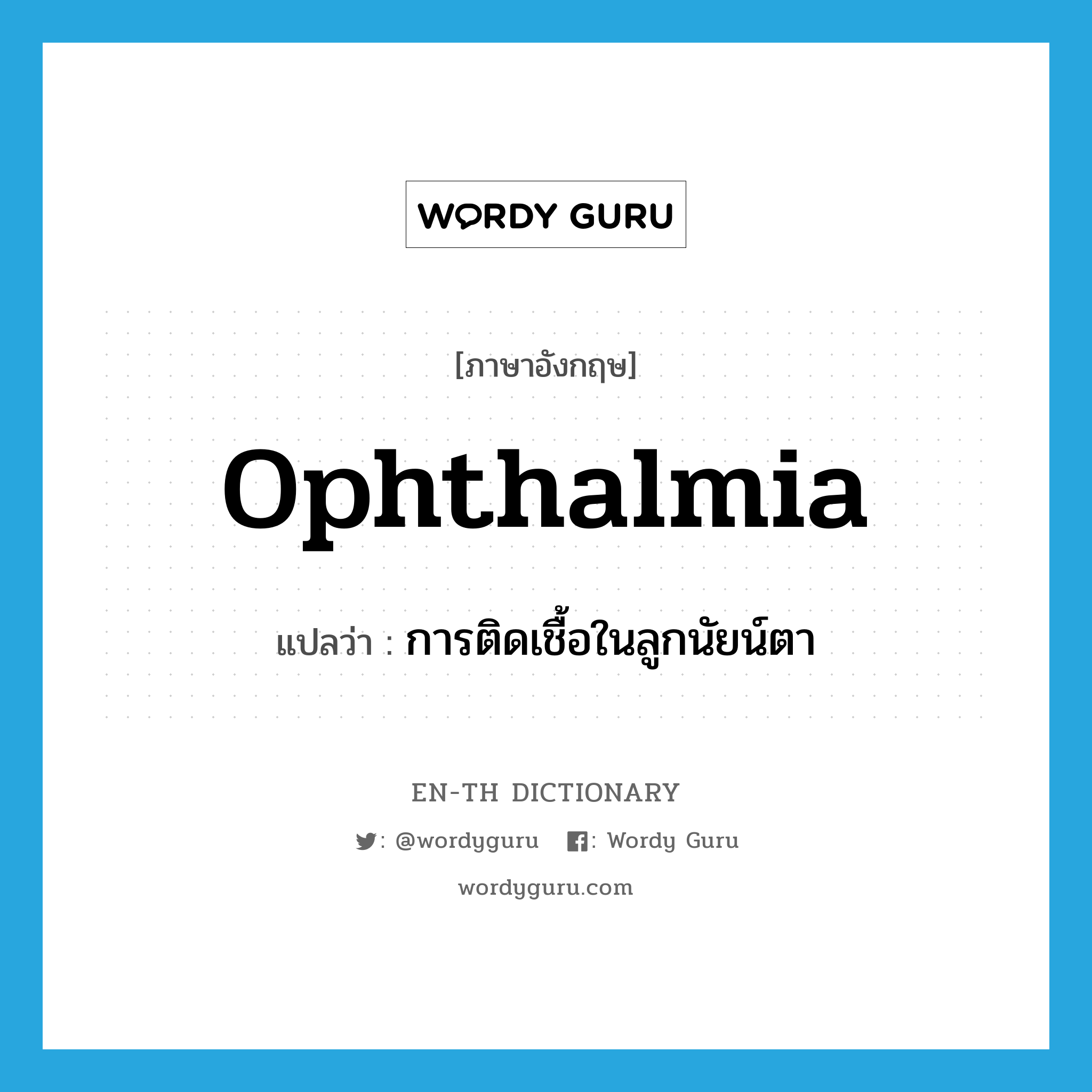 การติดเชื้อในลูกนัยน์ตา ภาษาอังกฤษ?, คำศัพท์ภาษาอังกฤษ การติดเชื้อในลูกนัยน์ตา แปลว่า ophthalmia ประเภท N หมวด N