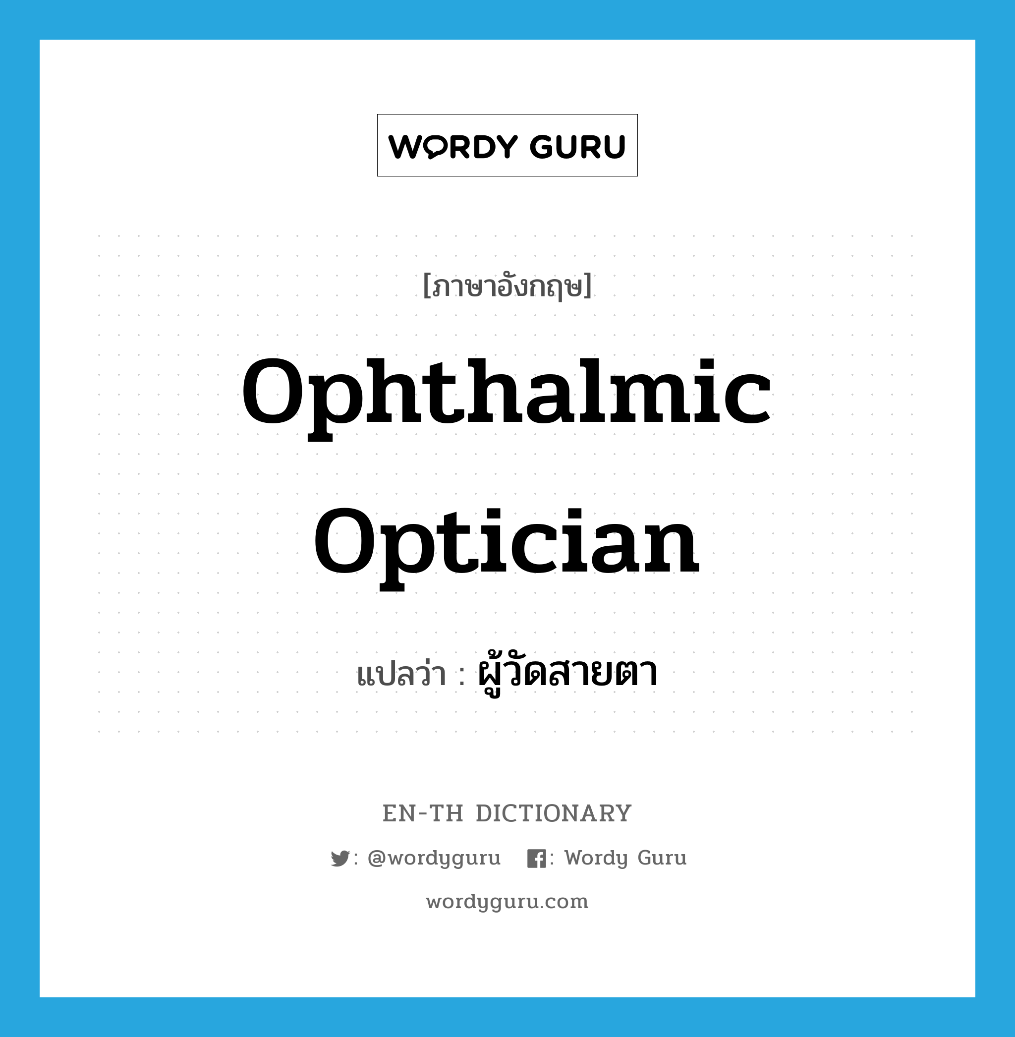 ophthalmic optician แปลว่า?, คำศัพท์ภาษาอังกฤษ ophthalmic optician แปลว่า ผู้วัดสายตา ประเภท N หมวด N