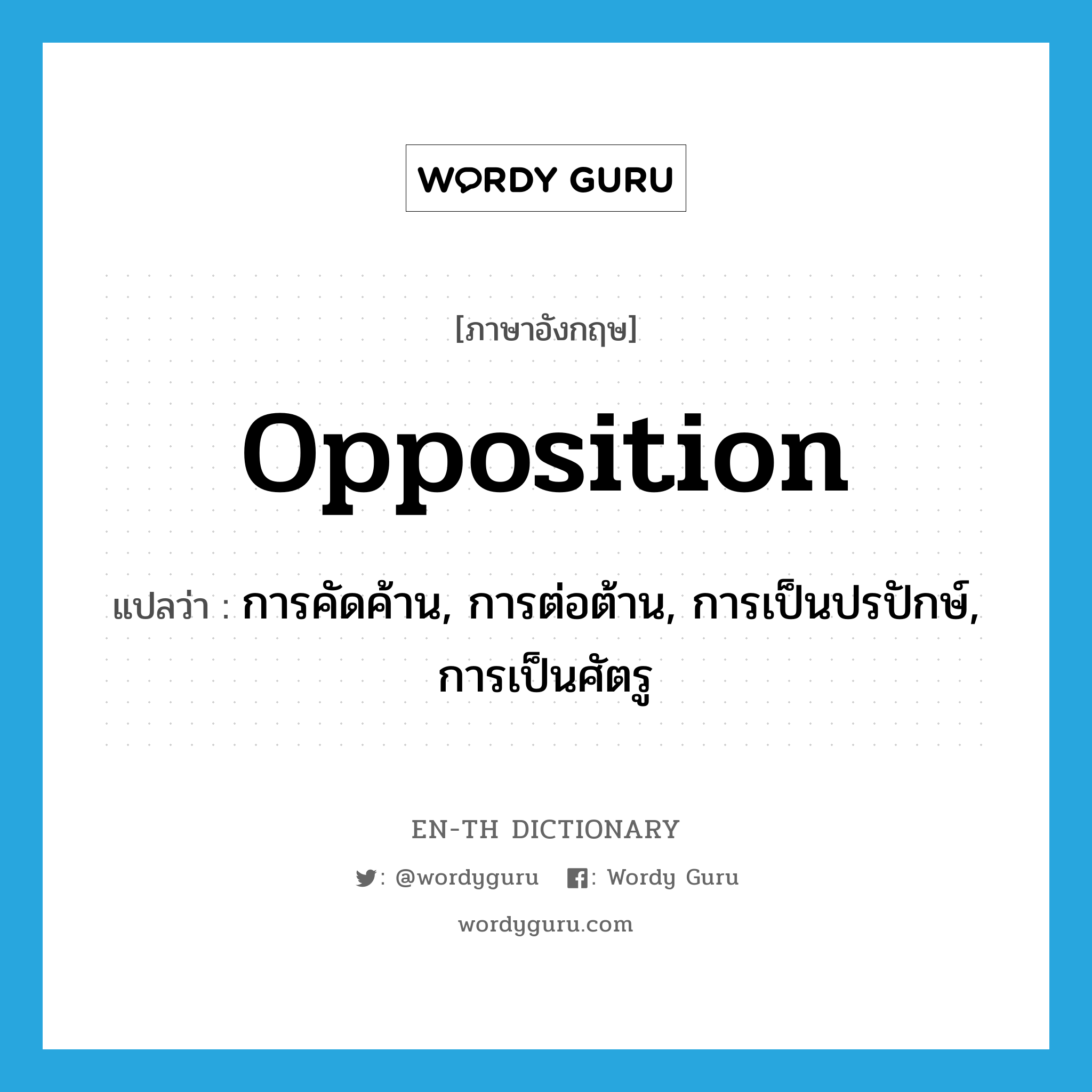 opposition แปลว่า?, คำศัพท์ภาษาอังกฤษ opposition แปลว่า การคัดค้าน, การต่อต้าน, การเป็นปรปักษ์, การเป็นศัตรู ประเภท N หมวด N