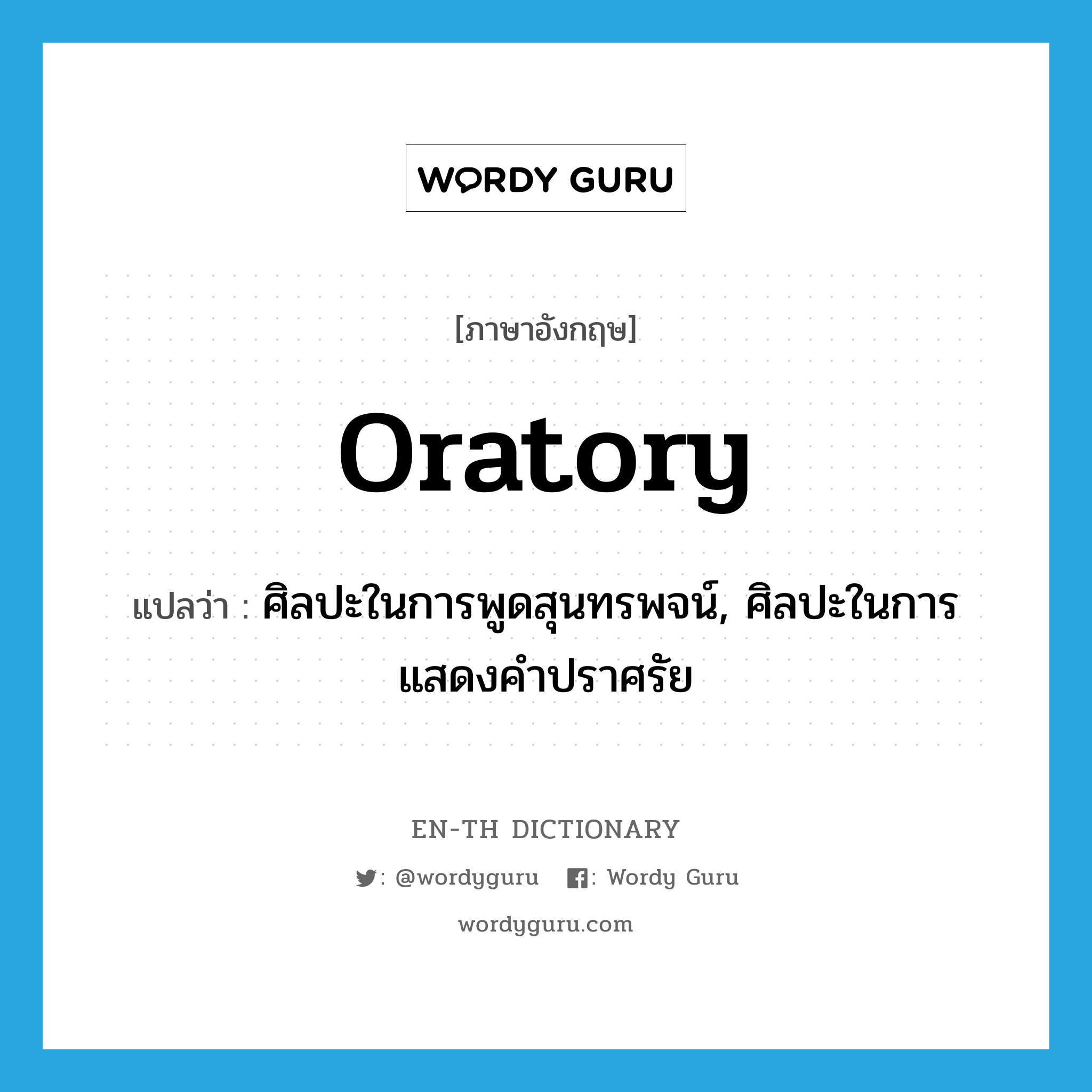 oratory แปลว่า?, คำศัพท์ภาษาอังกฤษ oratory แปลว่า ศิลปะในการพูดสุนทรพจน์, ศิลปะในการแสดงคำปราศรัย ประเภท N หมวด N