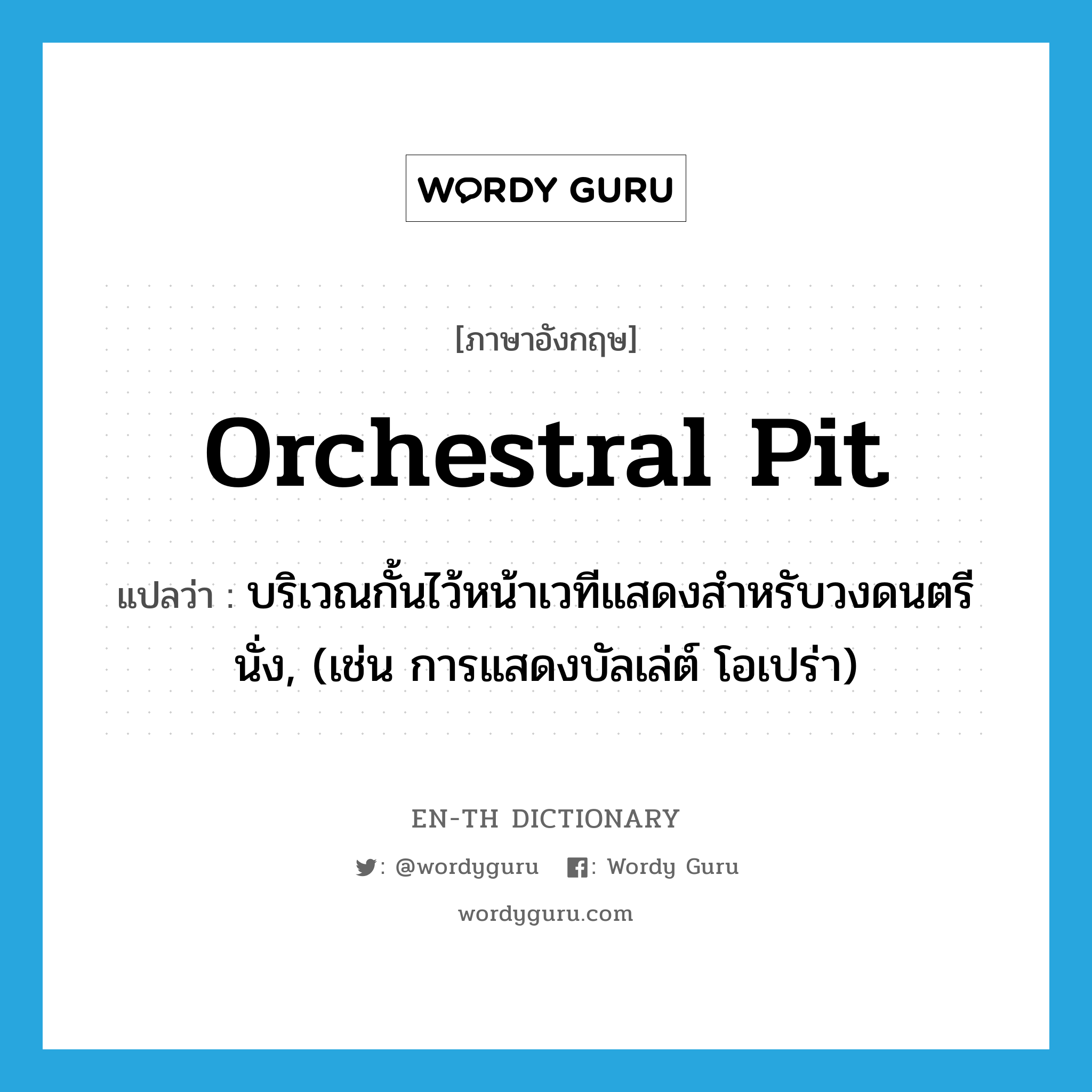 orchestral pit แปลว่า?, คำศัพท์ภาษาอังกฤษ orchestral pit แปลว่า บริเวณกั้นไว้หน้าเวทีแสดงสำหรับวงดนตรีนั่ง, (เช่น การแสดงบัลเล่ต์ โอเปร่า) ประเภท N หมวด N