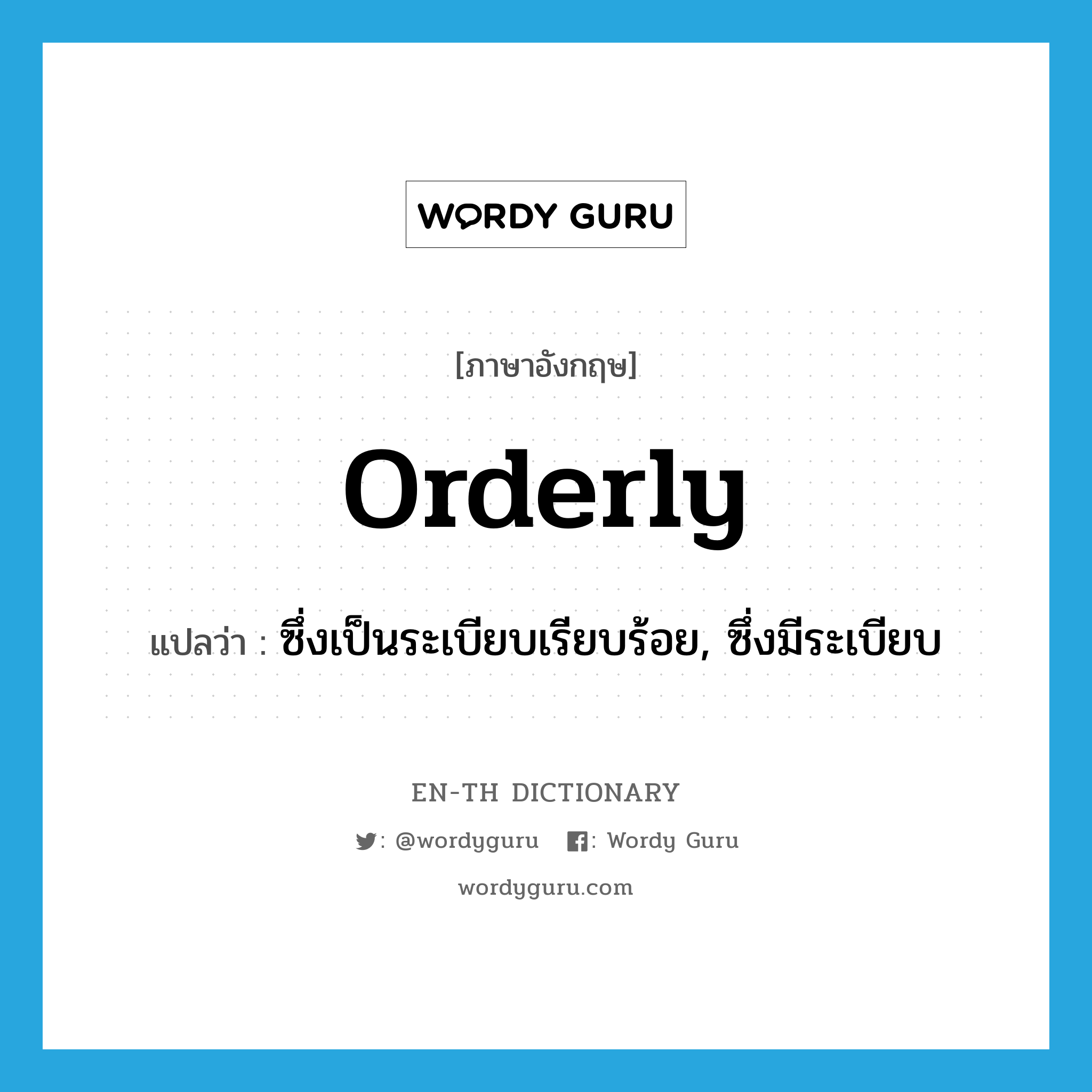 orderly แปลว่า?, คำศัพท์ภาษาอังกฤษ orderly แปลว่า ซึ่งเป็นระเบียบเรียบร้อย, ซึ่งมีระเบียบ ประเภท ADJ หมวด ADJ