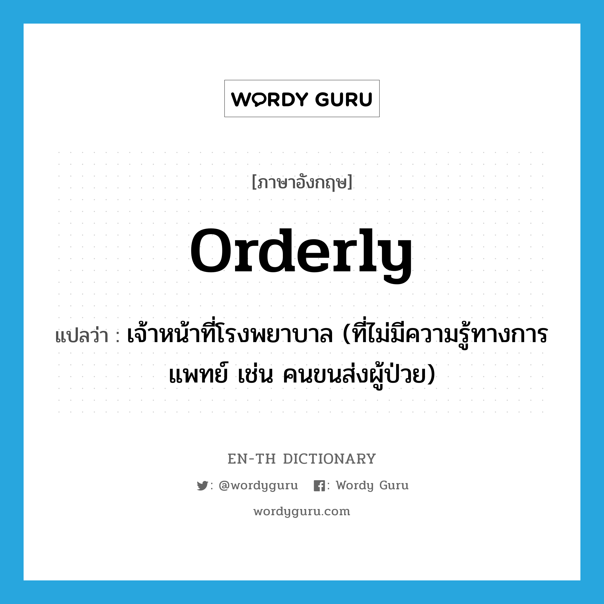 orderly แปลว่า?, คำศัพท์ภาษาอังกฤษ orderly แปลว่า เจ้าหน้าที่โรงพยาบาล (ที่ไม่มีความรู้ทางการแพทย์ เช่น คนขนส่งผู้ป่วย) ประเภท N หมวด N