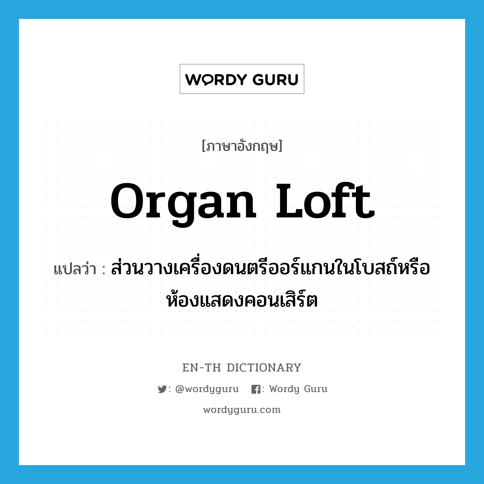 organ loft แปลว่า?, คำศัพท์ภาษาอังกฤษ organ loft แปลว่า ส่วนวางเครื่องดนตรีออร์แกนในโบสถ์หรือห้องแสดงคอนเสิร์ต ประเภท N หมวด N