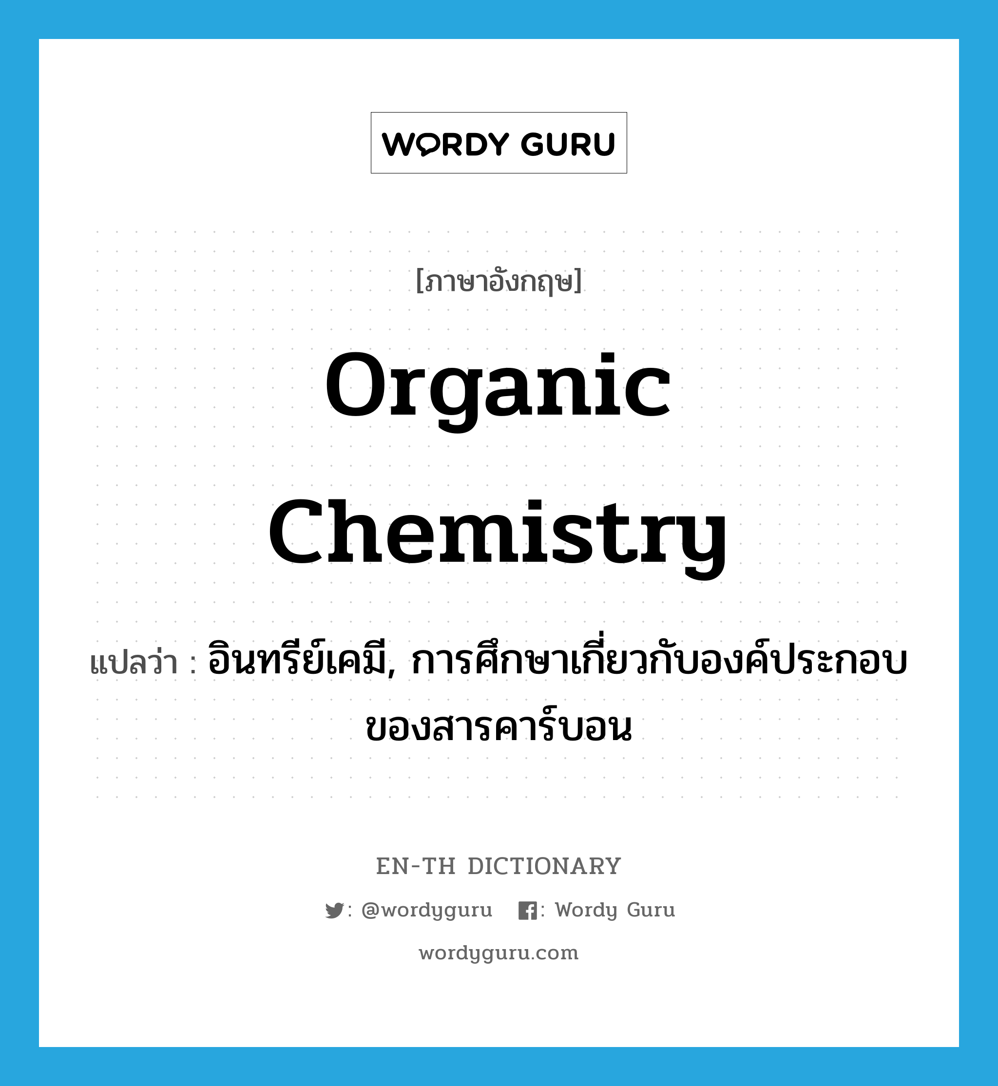 organic chemistry แปลว่า?, คำศัพท์ภาษาอังกฤษ organic chemistry แปลว่า อินทรีย์เคมี, การศึกษาเกี่ยวกับองค์ประกอบของสารคาร์บอน ประเภท N หมวด N