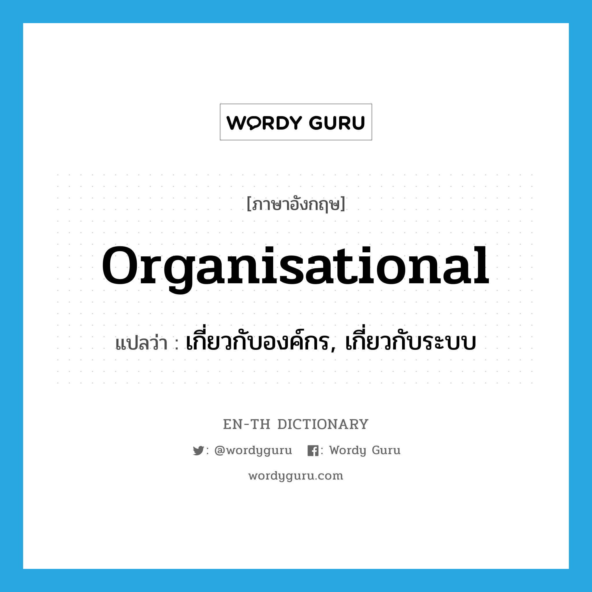 organisational แปลว่า?, คำศัพท์ภาษาอังกฤษ organisational แปลว่า เกี่ยวกับองค์กร, เกี่ยวกับระบบ ประเภท ADJ หมวด ADJ