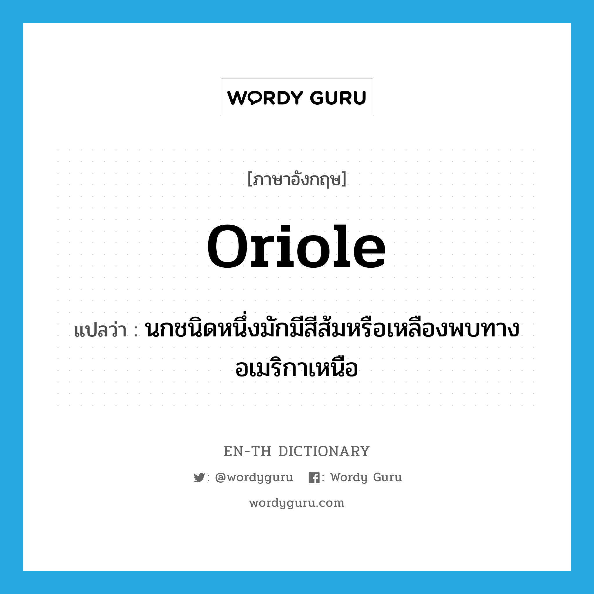 oriole แปลว่า?, คำศัพท์ภาษาอังกฤษ oriole แปลว่า นกชนิดหนึ่งมักมีสีส้มหรือเหลืองพบทางอเมริกาเหนือ ประเภท N หมวด N