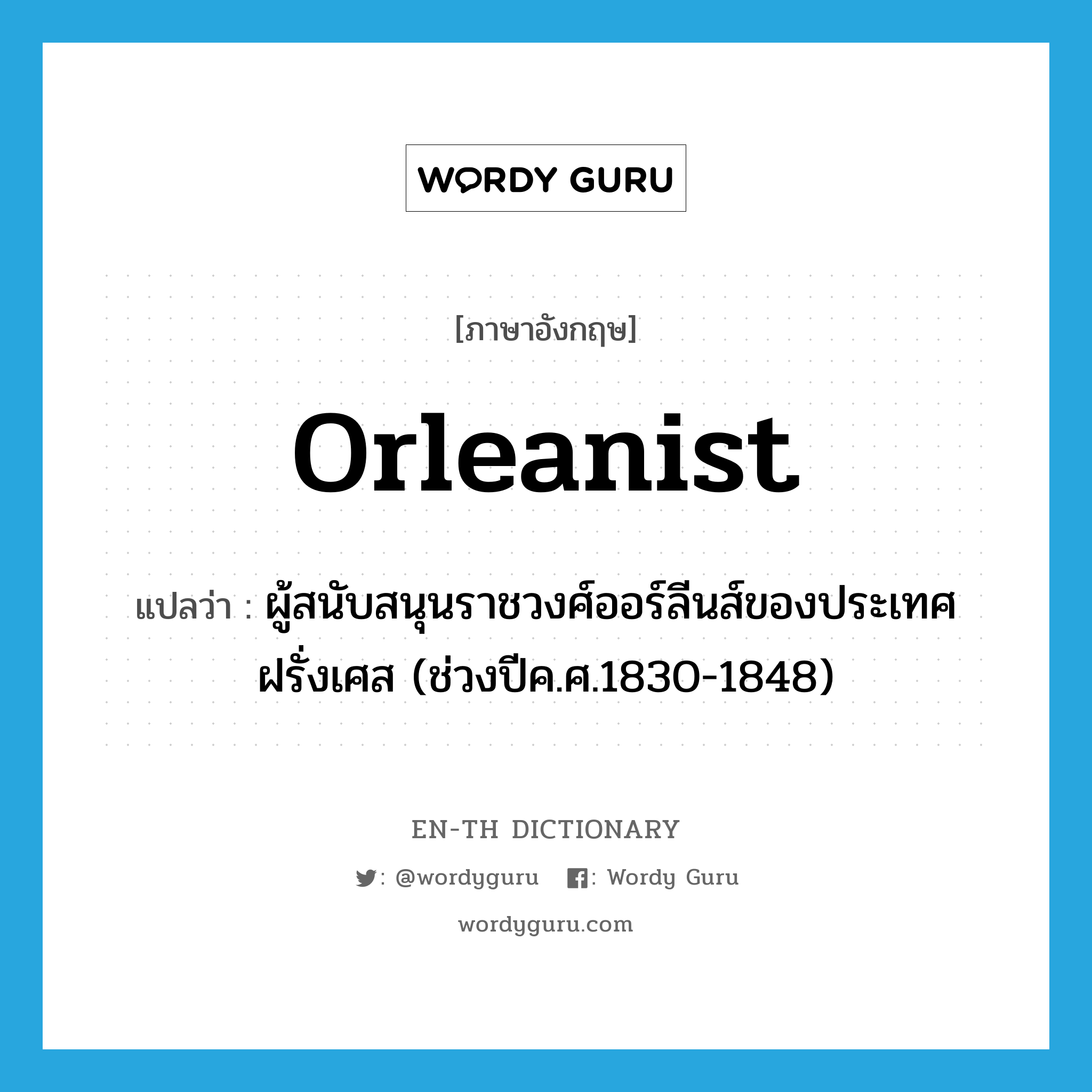 Orleanist แปลว่า?, คำศัพท์ภาษาอังกฤษ Orleanist แปลว่า ผู้สนับสนุนราชวงศ์ออร์ลีนส์ของประเทศฝรั่งเศส (ช่วงปีค.ศ.1830-1848) ประเภท N หมวด N