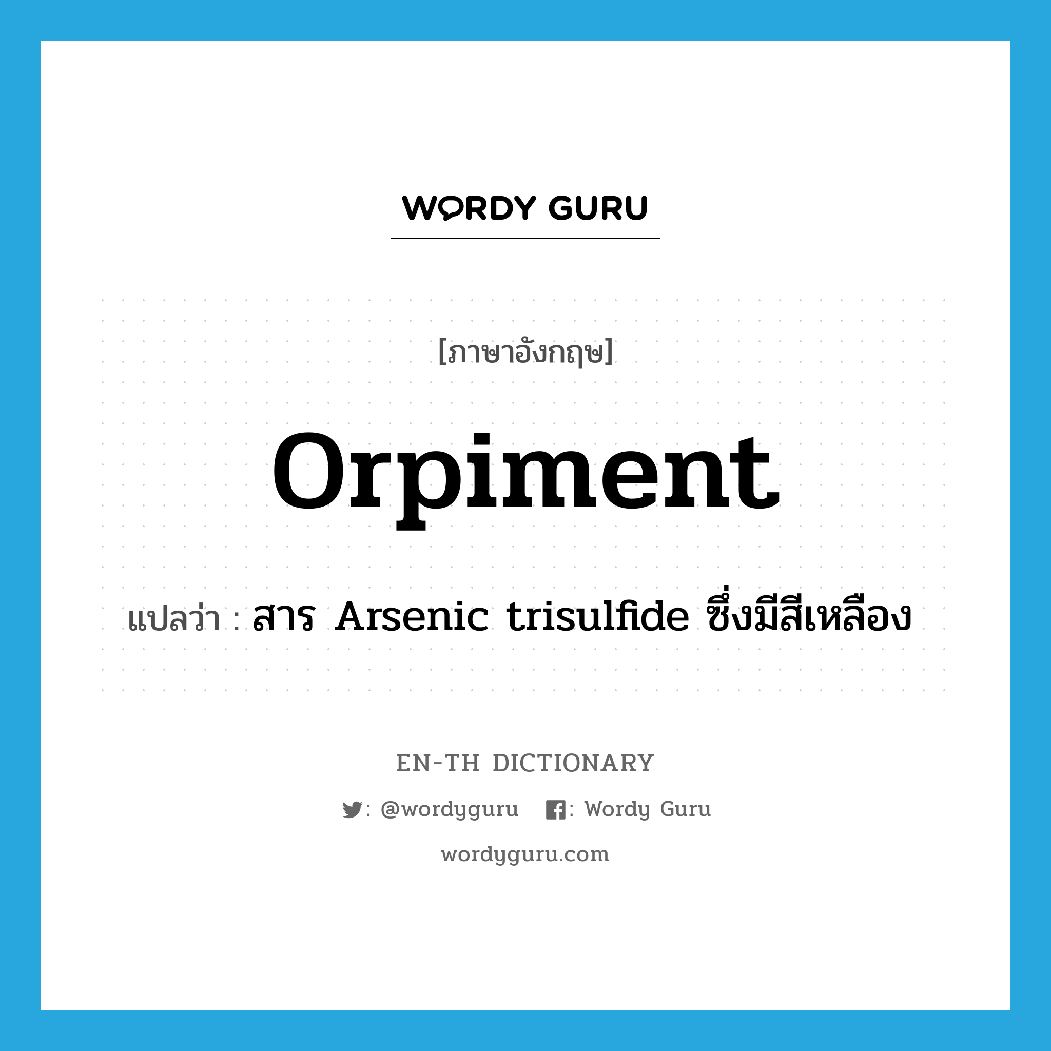 orpiment แปลว่า?, คำศัพท์ภาษาอังกฤษ orpiment แปลว่า สาร Arsenic trisulfide ซึ่งมีสีเหลือง ประเภท N หมวด N
