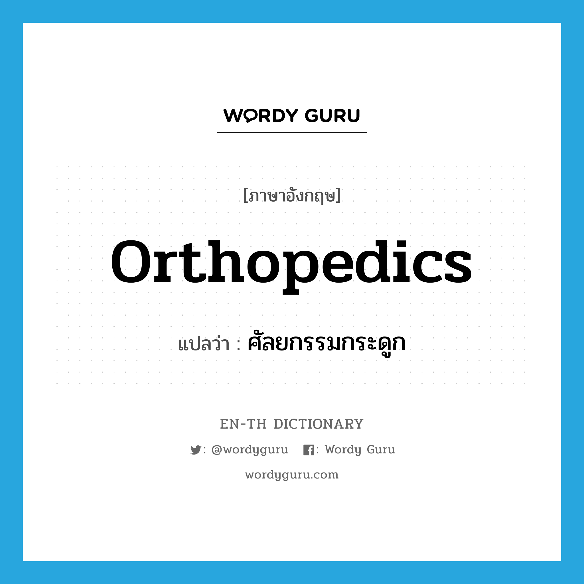 orthopedics แปลว่า?, คำศัพท์ภาษาอังกฤษ orthopedics แปลว่า ศัลยกรรมกระดูก ประเภท N หมวด N