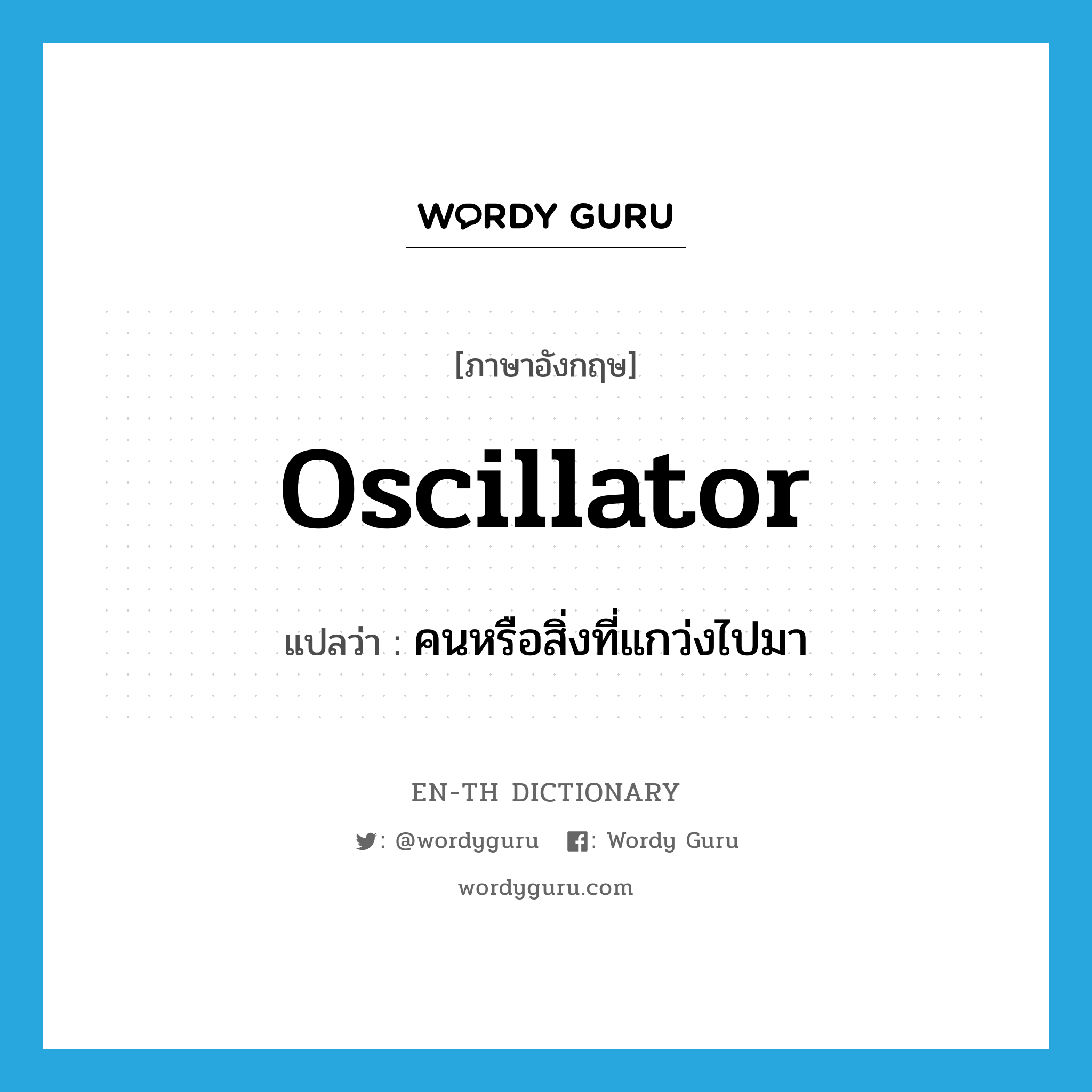 oscillator แปลว่า?, คำศัพท์ภาษาอังกฤษ oscillator แปลว่า คนหรือสิ่งที่แกว่งไปมา ประเภท N หมวด N