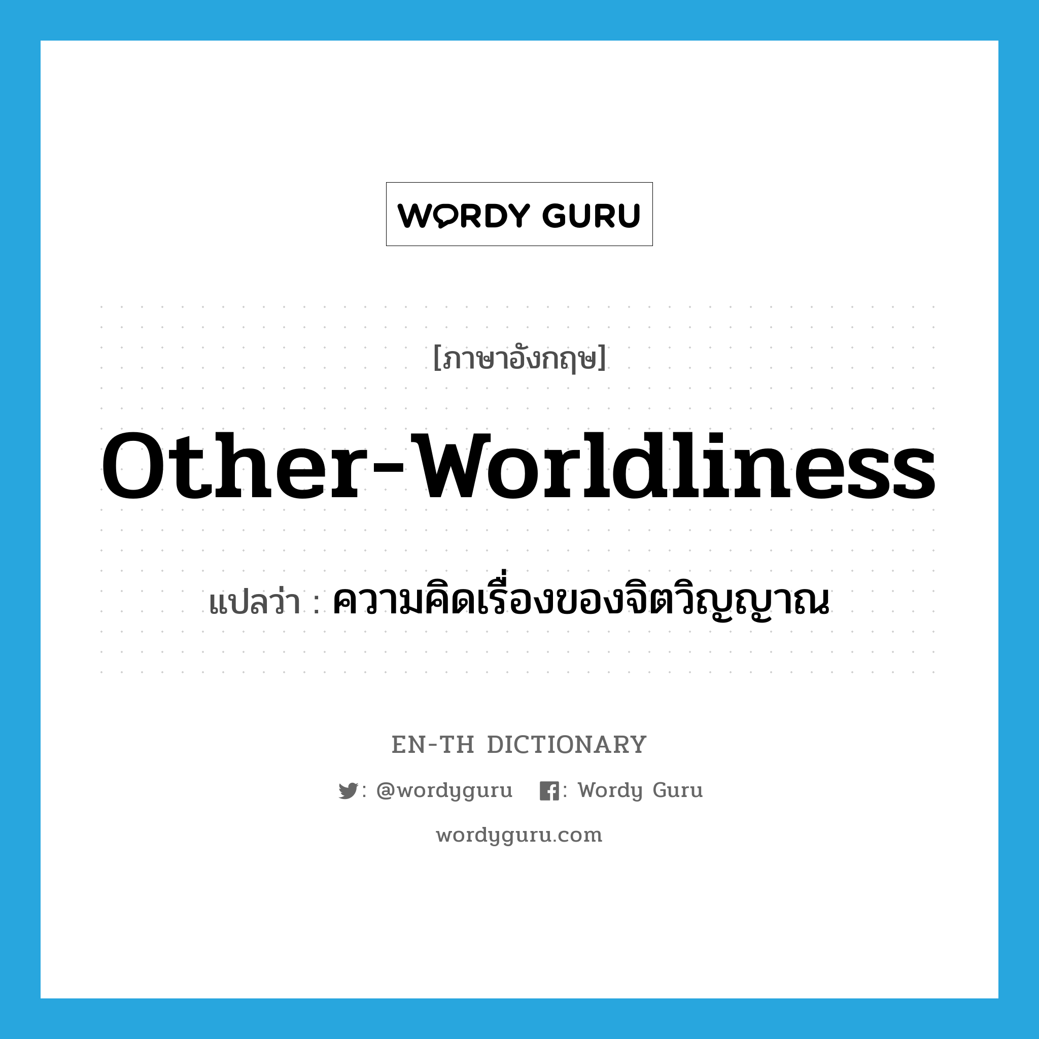 other-worldliness แปลว่า?, คำศัพท์ภาษาอังกฤษ other-worldliness แปลว่า ความคิดเรื่องของจิตวิญญาณ ประเภท N หมวด N
