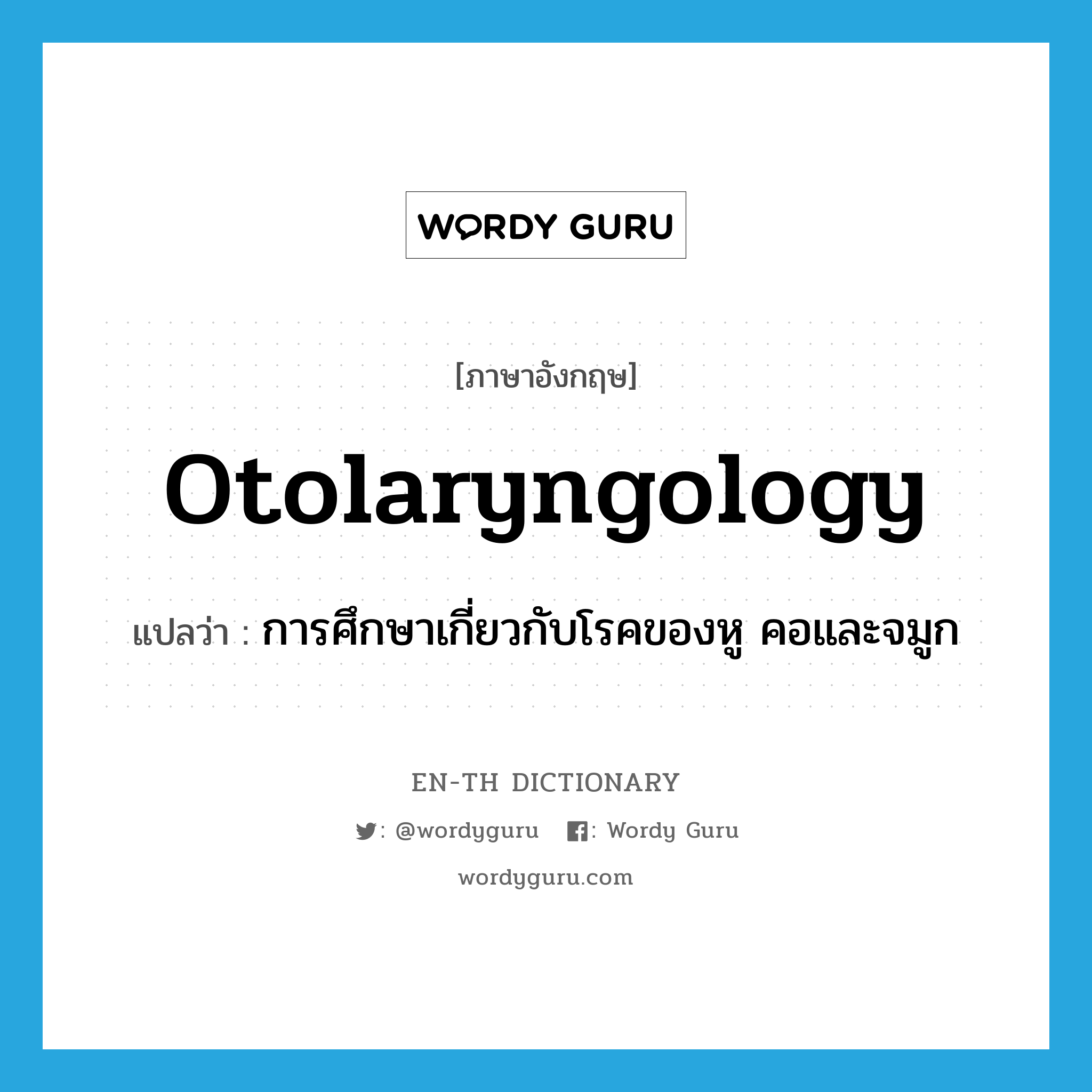 otolaryngology แปลว่า?, คำศัพท์ภาษาอังกฤษ otolaryngology แปลว่า การศึกษาเกี่ยวกับโรคของหู คอและจมูก ประเภท N หมวด N